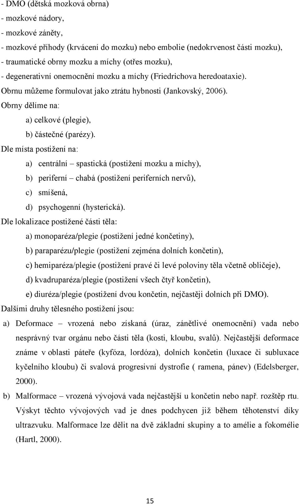 Dle místa postižení na: a) centrální spastická (postižení mozku a míchy), b) periferní chabá (postižení periferních nervů), c) smíšená, d) psychogenní (hysterická).