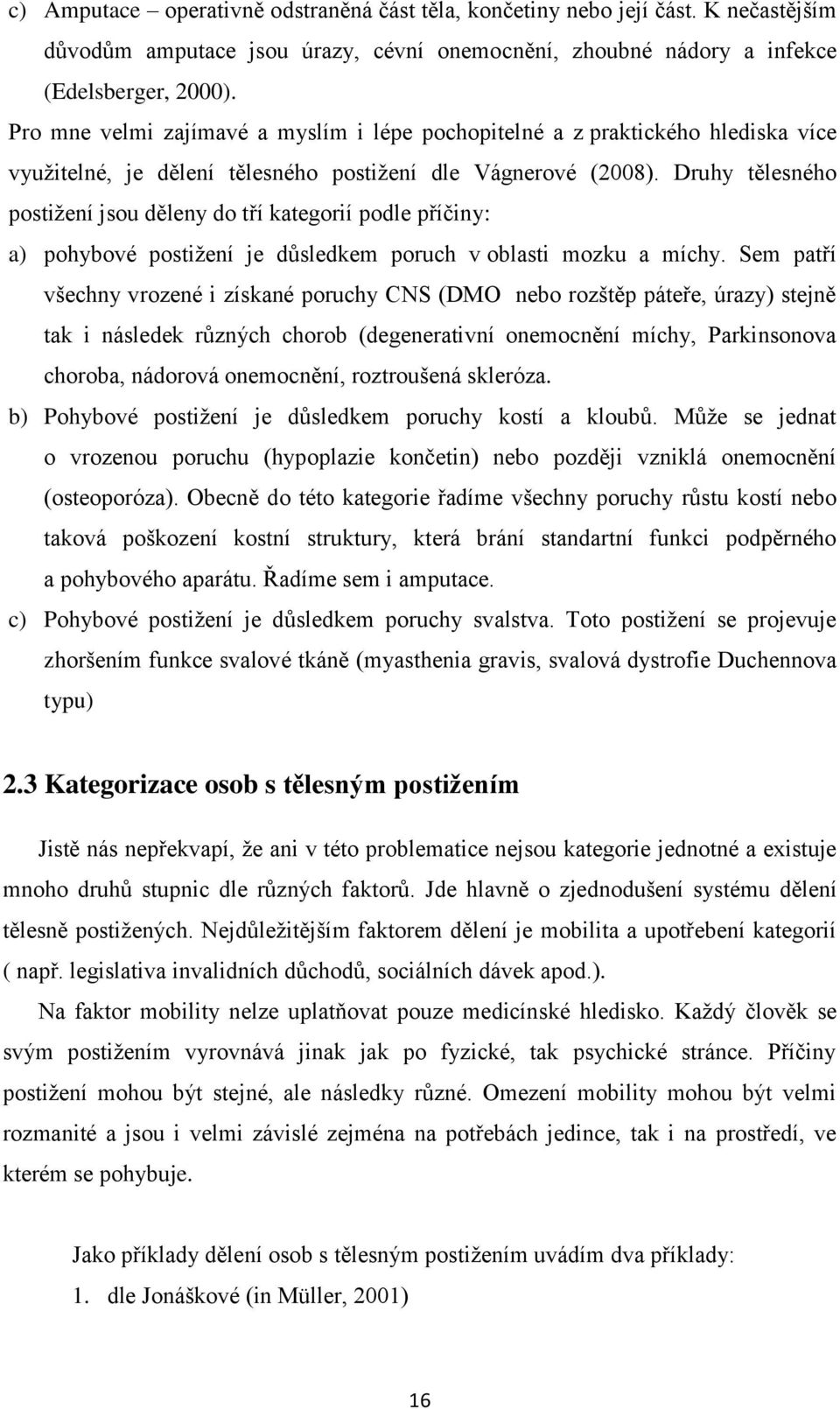 Druhy tělesného postižení jsou děleny do tří kategorií podle příčiny: a) pohybové postižení je důsledkem poruch v oblasti mozku a míchy.