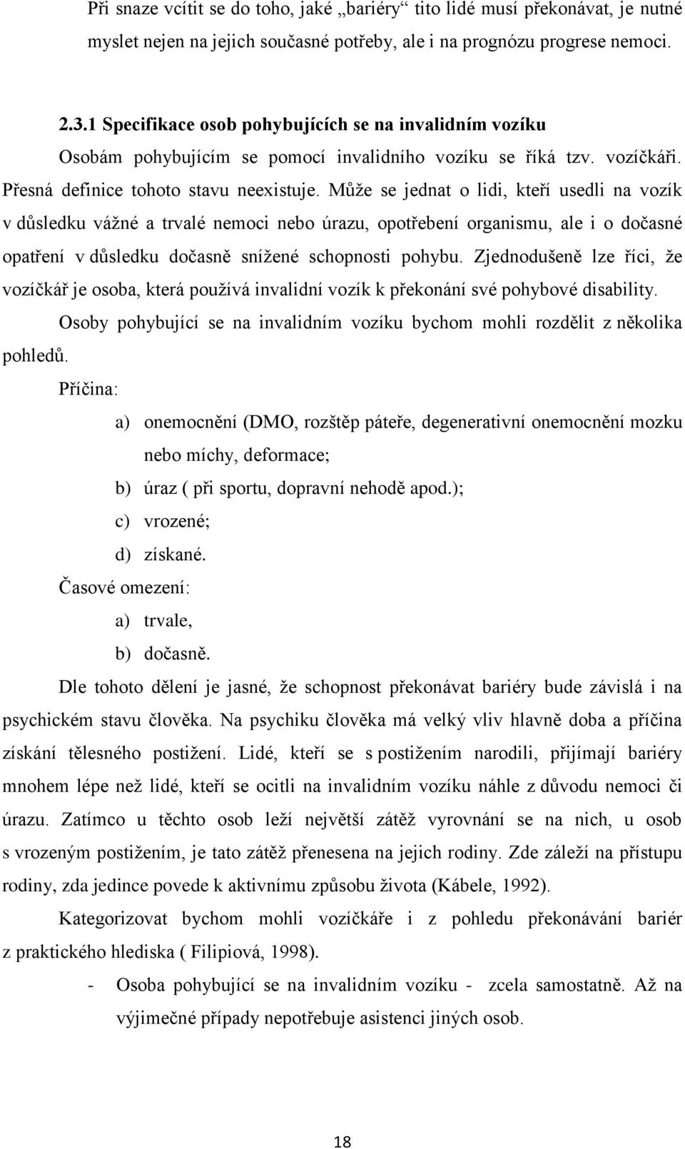 Může se jednat o lidi, kteří usedli na vozík v důsledku vážné a trvalé nemoci nebo úrazu, opotřebení organismu, ale i o dočasné opatření v důsledku dočasně snížené schopnosti pohybu.