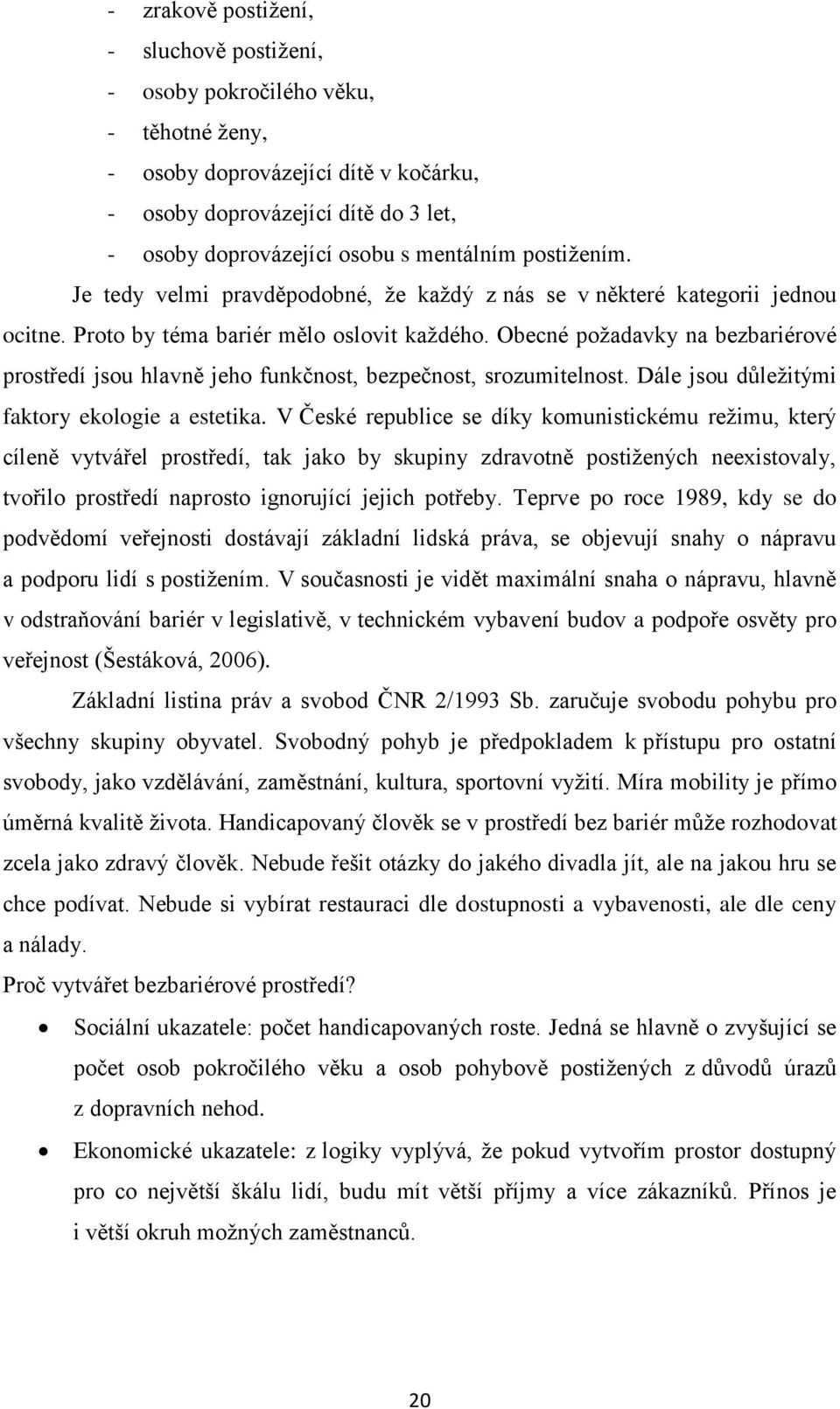 Obecné požadavky na bezbariérové prostředí jsou hlavně jeho funkčnost, bezpečnost, srozumitelnost. Dále jsou důležitými faktory ekologie a estetika.