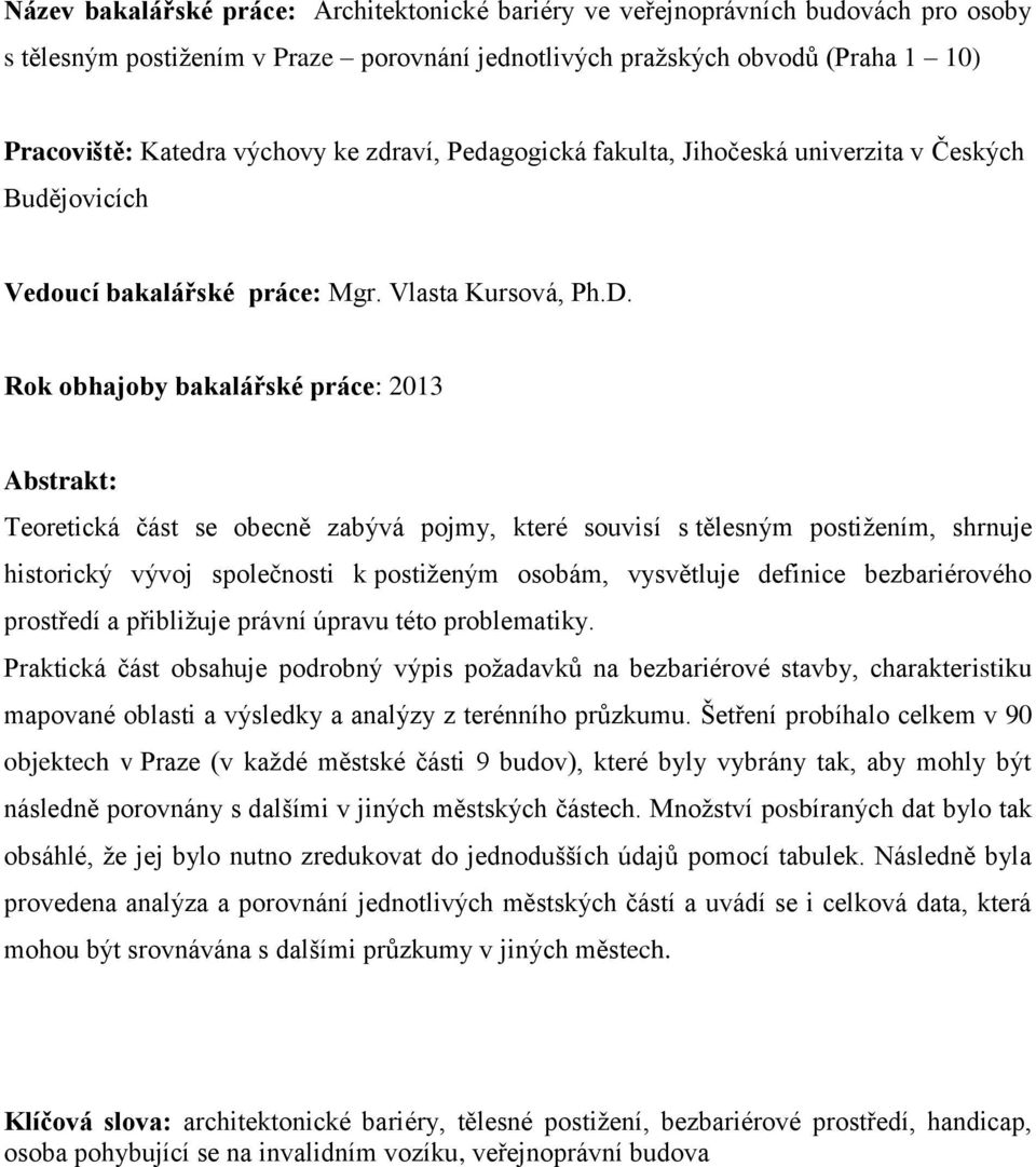 Rok obhajoby bakalářské práce: 2013 Abstrakt: Teoretická část se obecně zabývá pojmy, které souvisí s tělesným postižením, shrnuje historický vývoj společnosti k postiženým osobám, vysvětluje