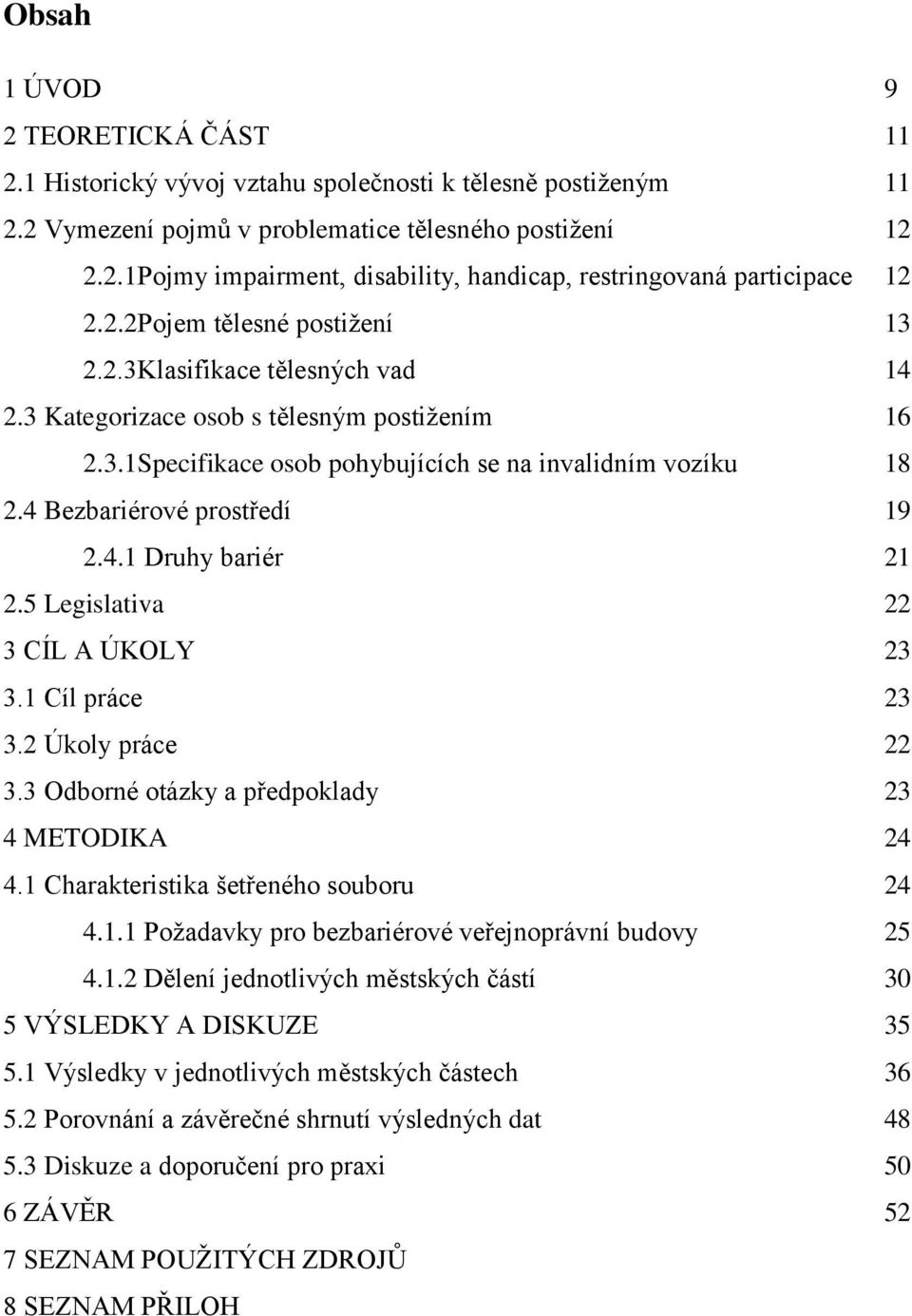 4 Bezbariérové prostředí 19 2.4.1 Druhy bariér 21 2.5 Legislativa 22 3 CÍL A ÚKOLY 23 3.1 Cíl práce 23 3.2 Úkoly práce 22 3.3 Odborné otázky a předpoklady 23 4 METODIKA 24 4.