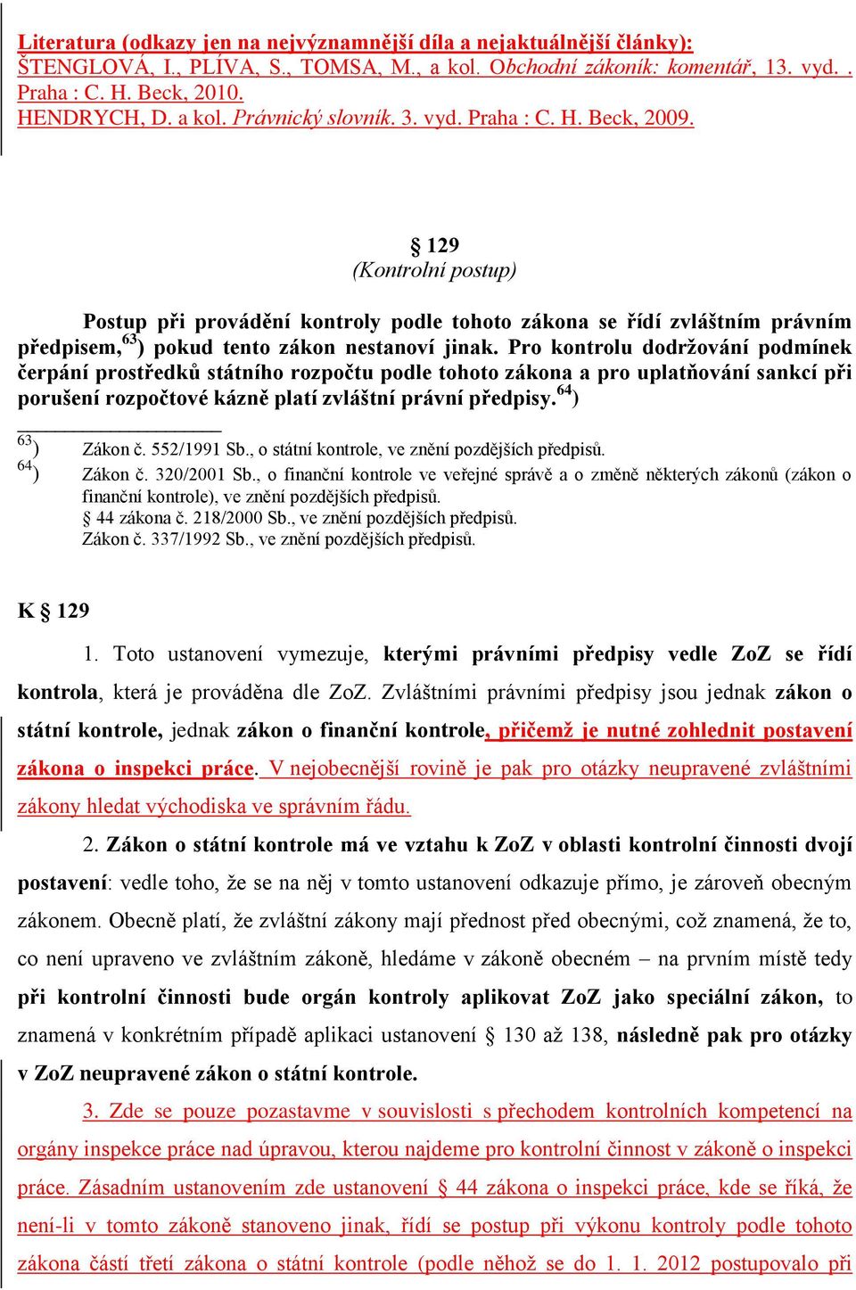 Pro kontrolu dodržování podmínek čerpání prostředků státního rozpočtu podle tohoto zákona a pro uplatňování sankcí při porušení rozpočtové kázně platí zvláštní právní předpisy. 64 ) 63 ) Zákon č.