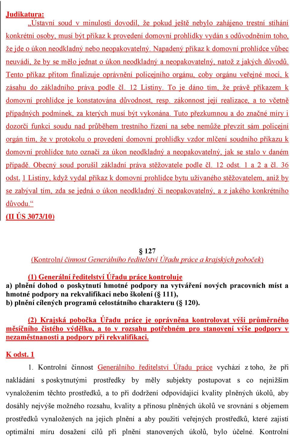 Tento příkaz přitom finalizuje oprávnění policejního orgánu, coby orgánu veřejné moci, k zásahu do základního práva podle čl. 12 Listiny.