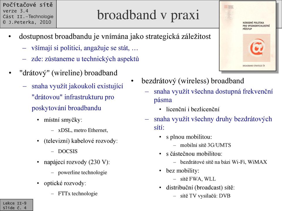 powerline technologie optické rozvody: FTTx technologie bezdrátový (wireless) broadband snaha využít všechna dostupná frekvenční pásma licenční i bezlicenční snaha využít všechny druhy