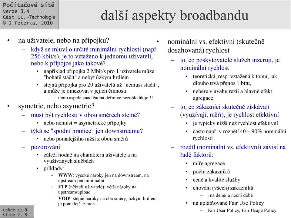 například přípojka 2 Mbit/s pro 1 uživatele může "bohatě stačit" a nebýt úzkým hrdlem stejná přípojka pro 20 uživatelů už "nemusí stačit", a může je omezovat v jejich činnosti tento aspekt snad žádná