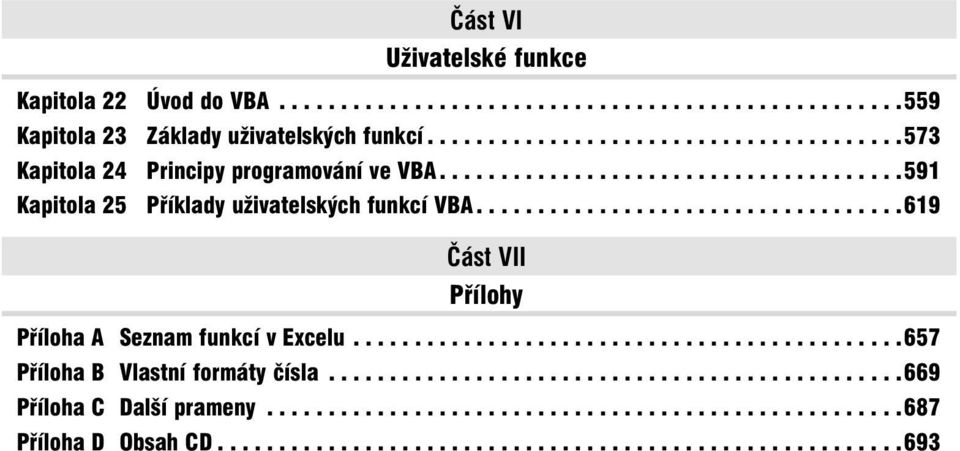 ..................................619 Část VII Přílohy Příloha A Seznam funkcí v Excelu.............................................657 Příloha B Vlastní formáty čísla.