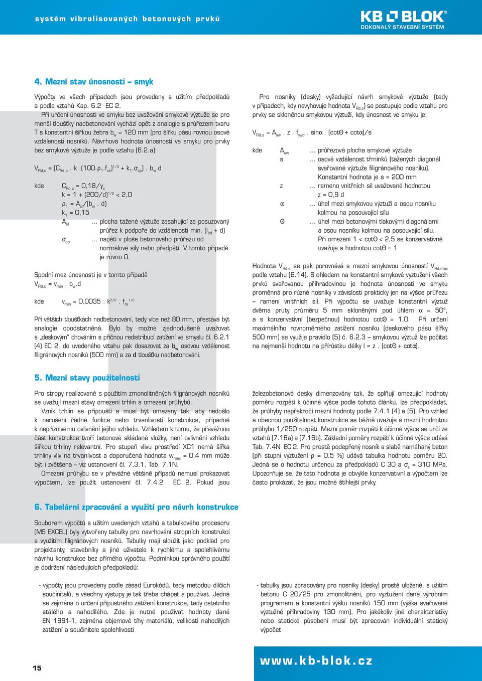 rovnou osové vzdálenosti nosníků. Návrhová hodnota únosnosti ve smyku pro prvky bez smykové výztuže je podle vztahu (6.2.a): V Rd,c = [C Rd,c. k.(0.ρ 1.f ck ) 1/3 + k 1.σ cp ]. b w.