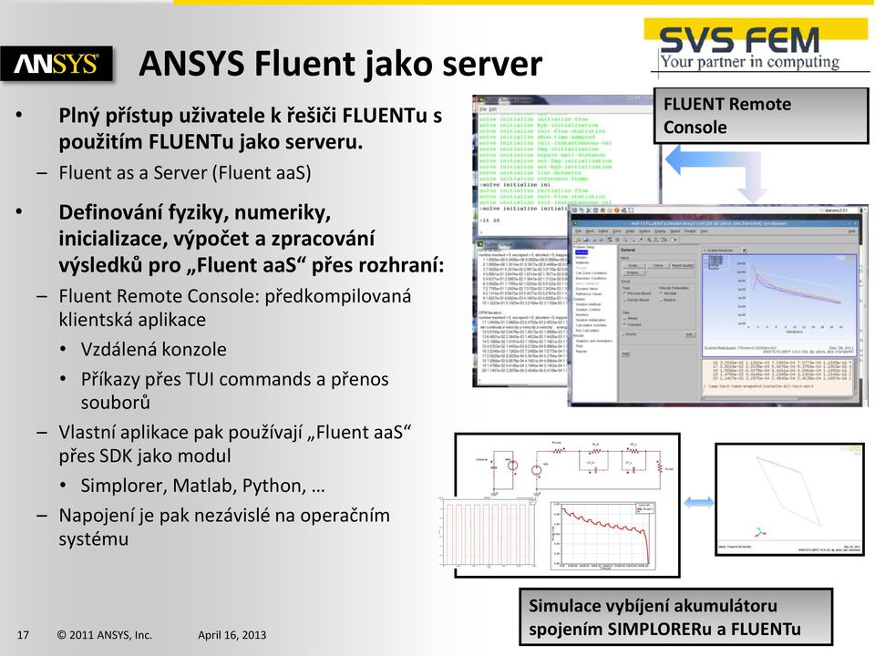 Fluent as a Server (Fluent aas) FLUENT Remote Console Definování fyziky, numeriky, inicializace, výpočet a zpracování výsledků pro Fluent aas přes rozhraní: Fluent Remote Console: předkompilovaná