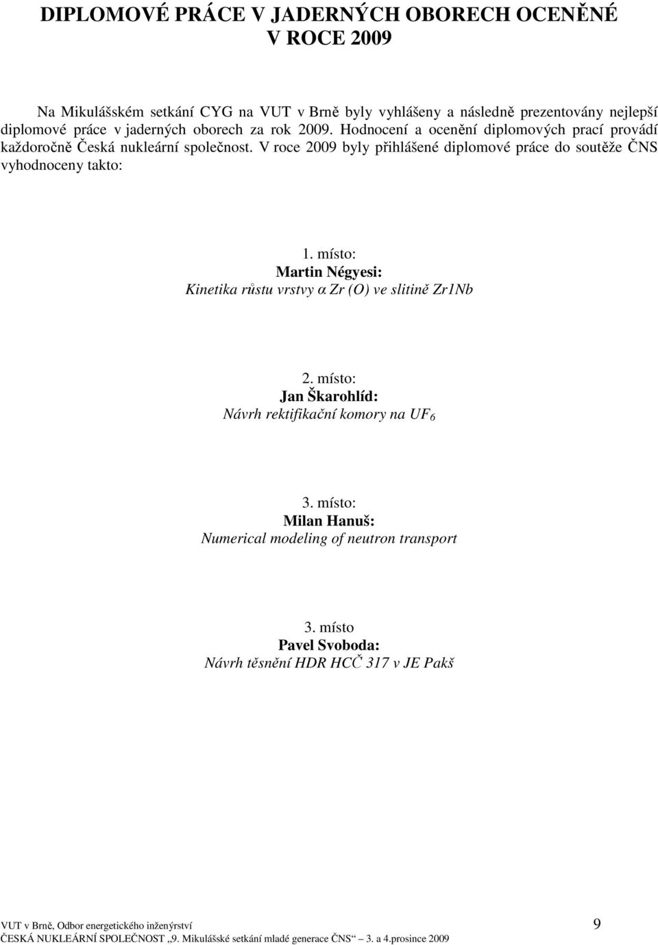 V roce 2009 byly přihlášené diplomové práce do soutěže ČNS vyhodnoceny takto: 1. místo: Martin Négyesi: Kinetika růstu vrstvy α Zr (O) ve slitině Zr1Nb 2.
