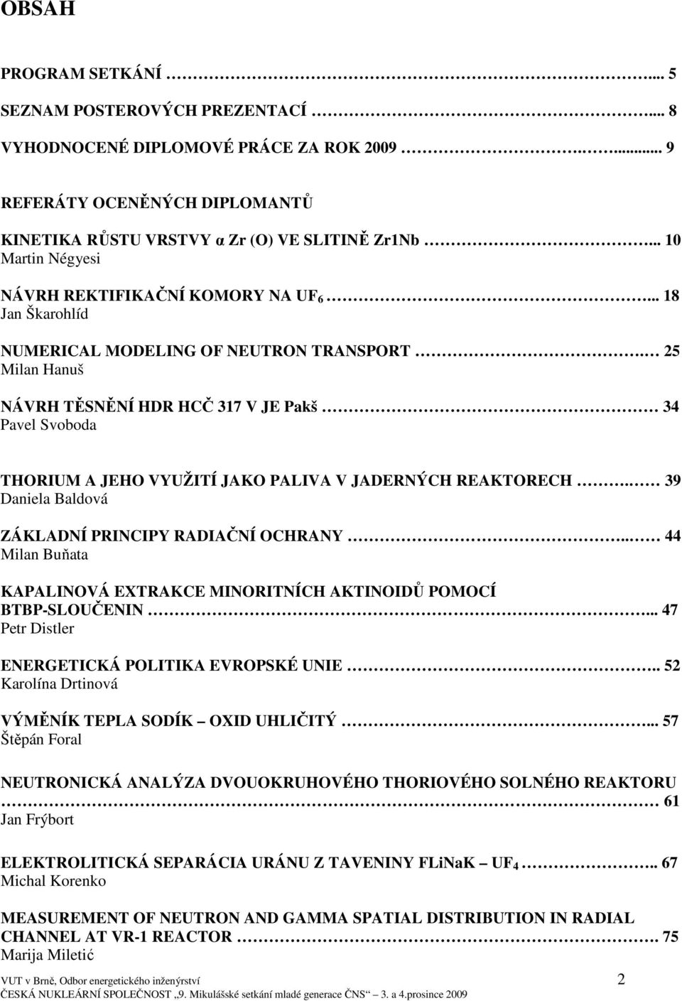 25 Milan Hanuš NÁVRH TĚSNĚNÍ HDR HCČ 317 V JE Pakš 34 Pavel Svoboda THORIUM A JEHO VYUŽITÍ JAKO PALIVA V JADERNÝCH REAKTORECH. 39 Daniela Baldová ZÁKLADNÍ PRINCIPY RADIAČNÍ OCHRANY.