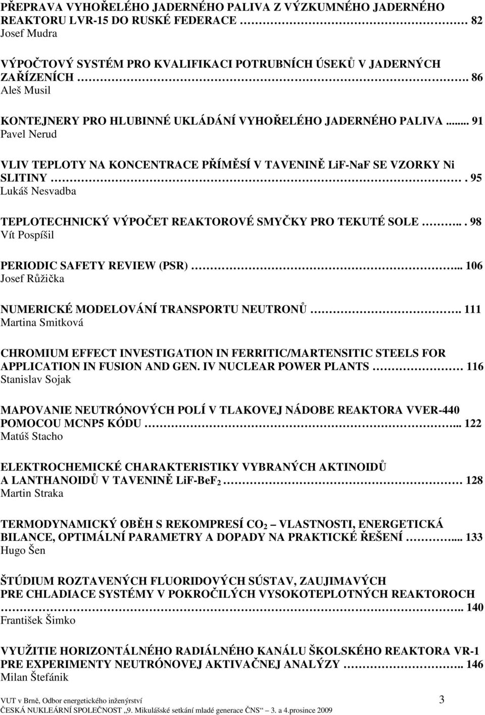 95 Lukáš Nesvadba TEPLOTECHNICKÝ VÝPOČET REAKTOROVÉ SMYČKY PRO TEKUTÉ SOLE... 98 Vít Pospíšil PERIODIC SAFETY REVIEW (PSR)... 106 Josef Růžička NUMERICKÉ MODELOVÁNÍ TRANSPORTU NEUTRONŮ.