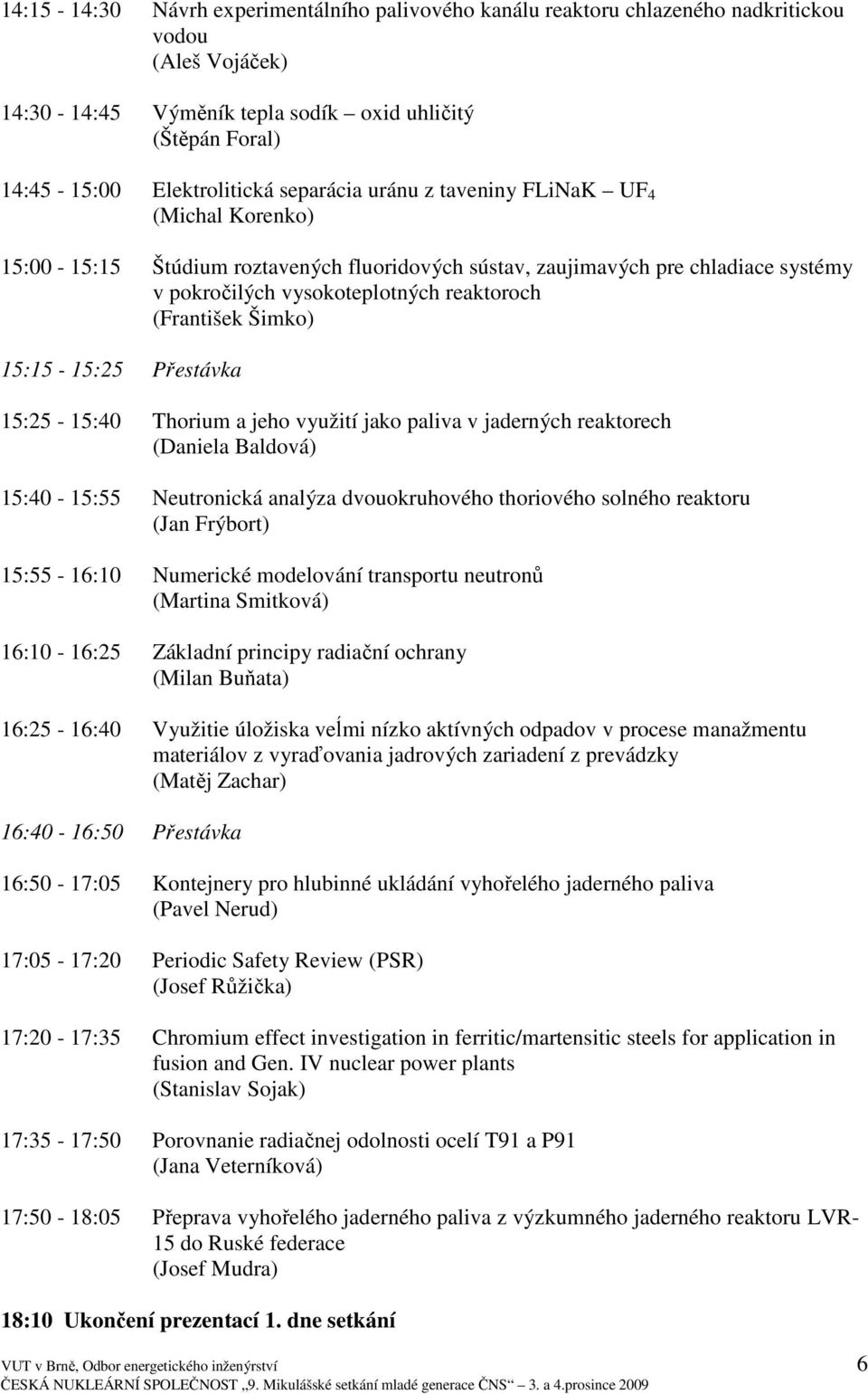 Šimko) 15:15-15:25 Přestávka 15:25-15:40 Thorium a jeho využití jako paliva v jaderných reaktorech (Daniela Baldová) 15:40-15:55 Neutronická analýza dvouokruhového thoriového solného reaktoru (Jan