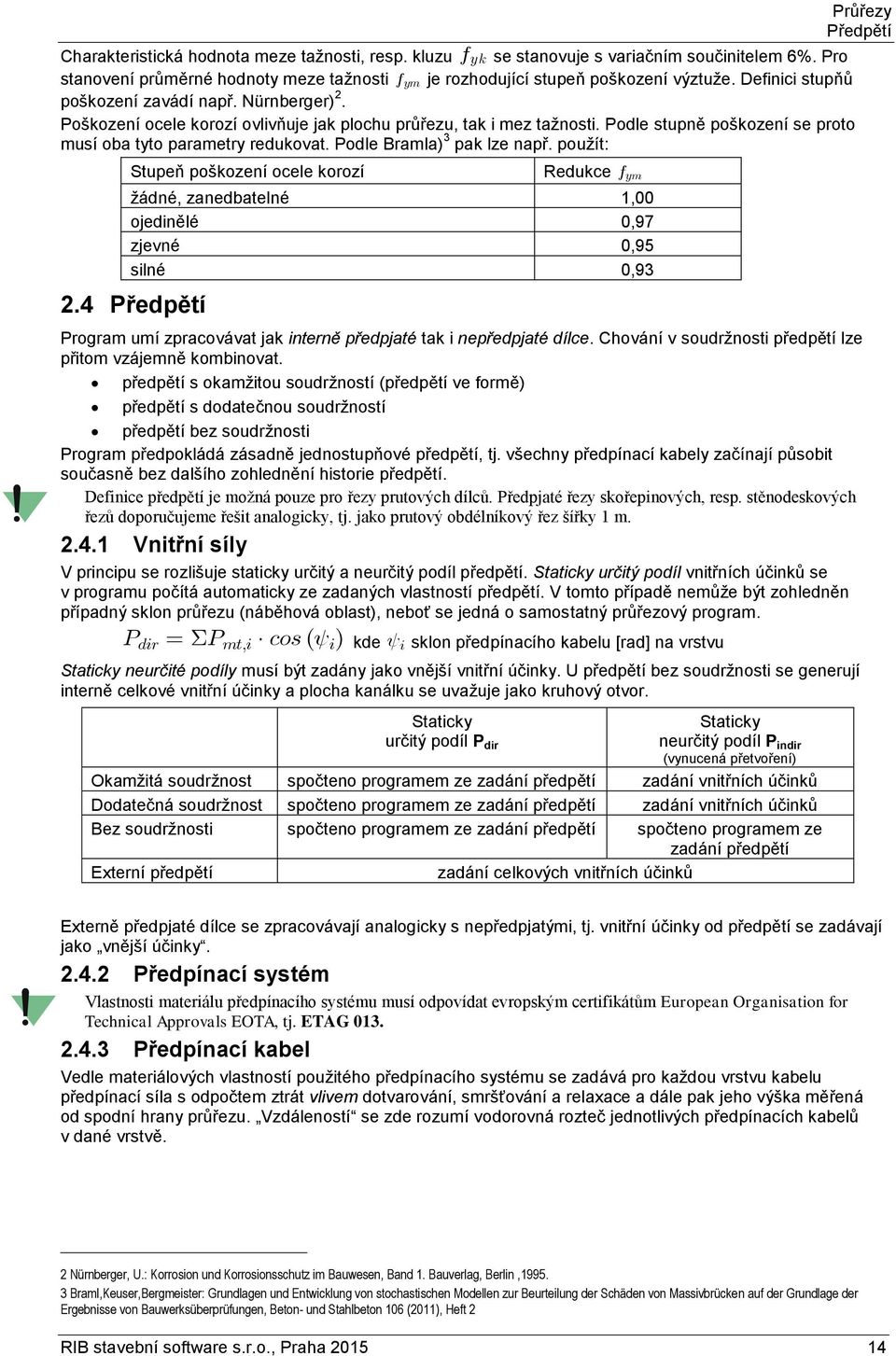 Podle Bramla) 3 pak lze např. použít: Stupeň poškození ocele korozí Redukce f ym žádné, zanedbatelné 1,00 ojedinělé 0,97 zjevné 0,95 silné 0,93 2.