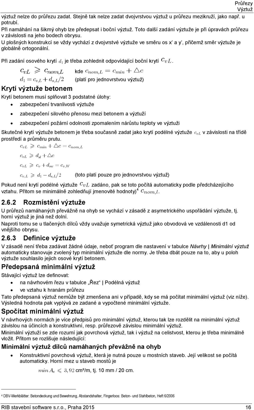 U plošných konstrukcí se vždy vychází z dvojvrstvé výztuže ve směru os x a y, přičemž směr výztuže je globálně ortogonální.