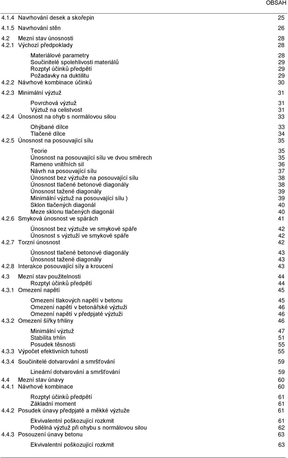 posouvající sílu 35 Teorie 35 Únosnost na posouvající sílu ve dvou směrech 35 Rameno vnitřních sil 36 Návrh na posouvající sílu 37 Únosnost bez výztuže na posouvající sílu 38 Únosnost tlačené