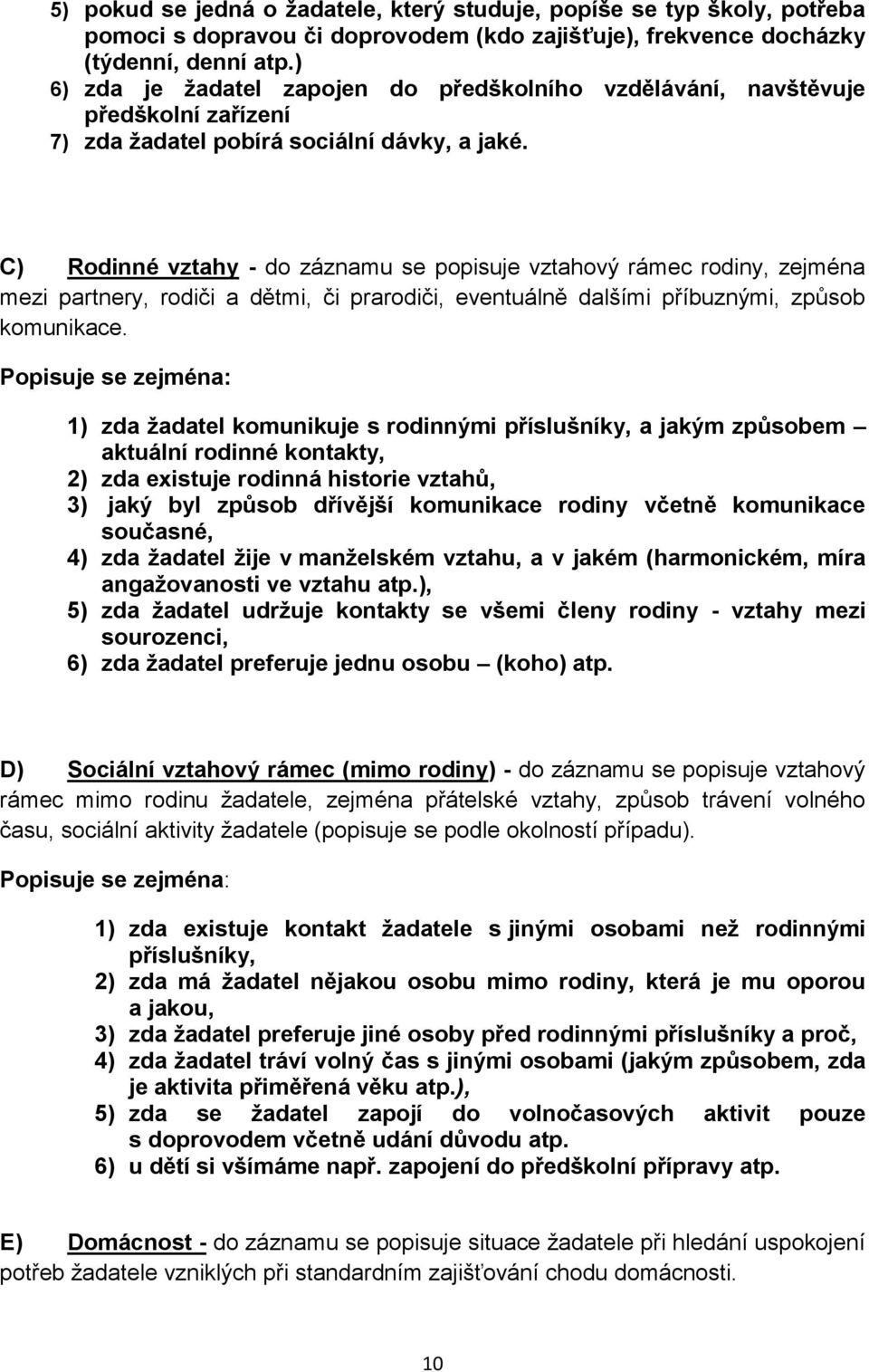 C) Rodinné vztahy - do záznamu se popisuje vztahový rámec rodiny, zejména mezi partnery, rodiči a dětmi, či prarodiči, eventuálně dalšími příbuznými, způsob komunikace.