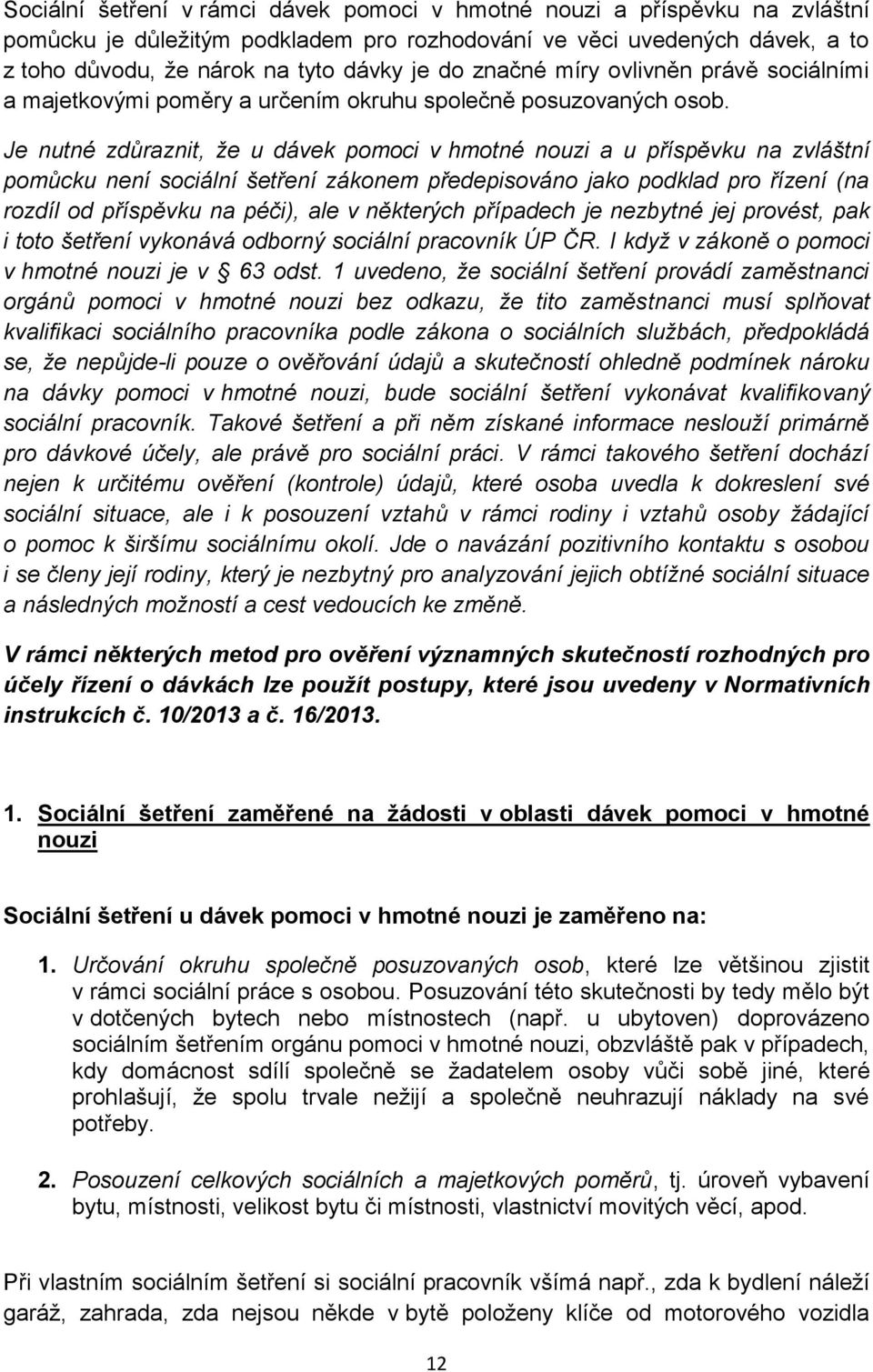 Je nutné zdůraznit, že u dávek pomoci v hmotné nouzi a u příspěvku na zvláštní pomůcku není sociální šetření zákonem předepisováno jako podklad pro řízení (na rozdíl od příspěvku na péči), ale v