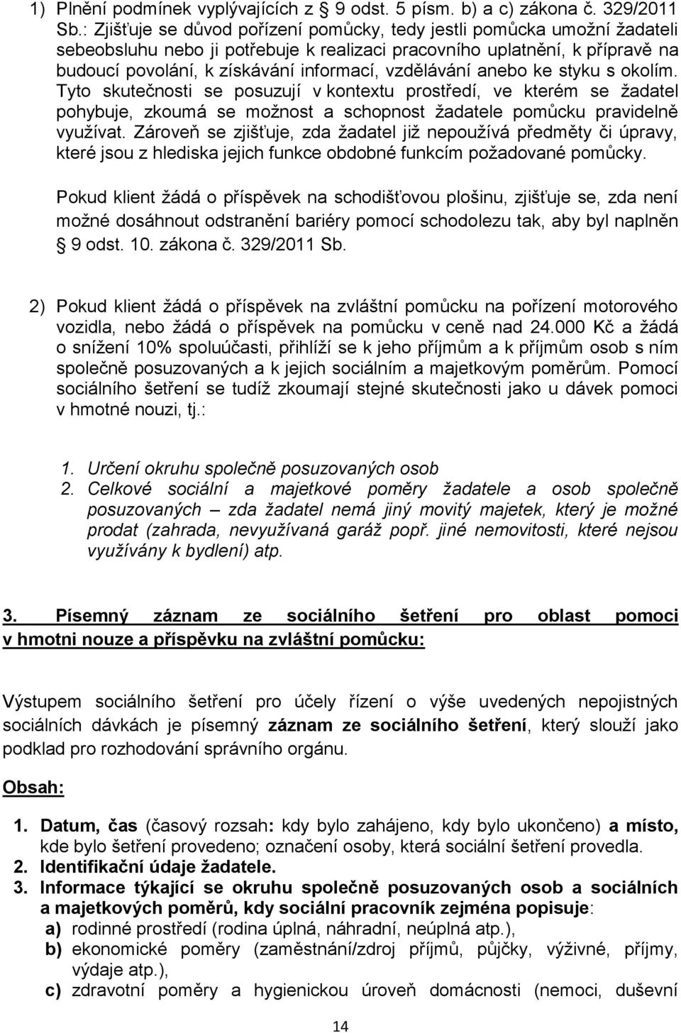 vzdělávání anebo ke styku s okolím. Tyto skutečnosti se posuzují v kontextu prostředí, ve kterém se žadatel pohybuje, zkoumá se možnost a schopnost žadatele pomůcku pravidelně využívat.