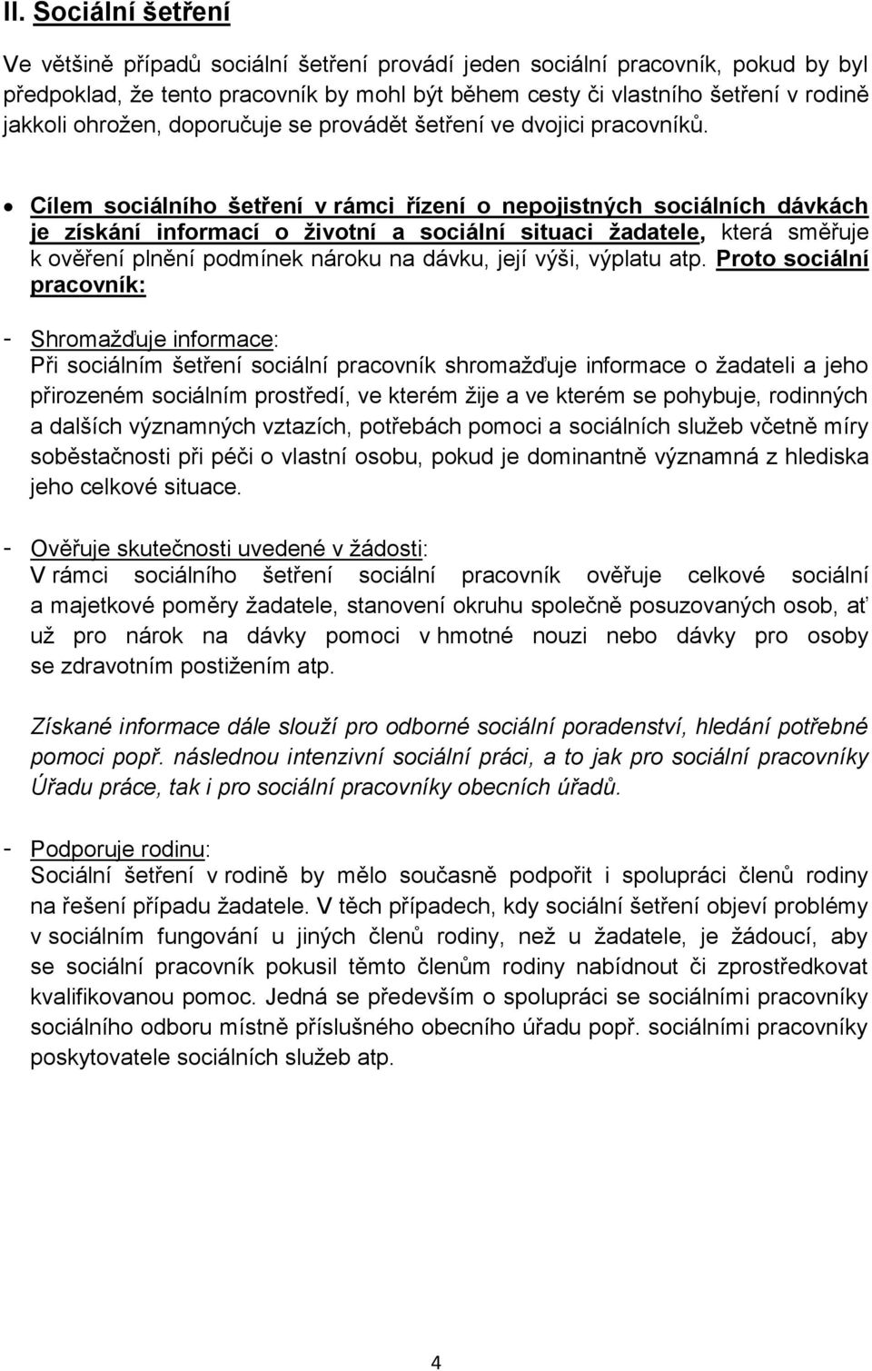 Cílem sociálního šetření v rámci řízení o nepojistných sociálních dávkách je získání informací o životní a sociální situaci žadatele, která směřuje k ověření plnění podmínek nároku na dávku, její