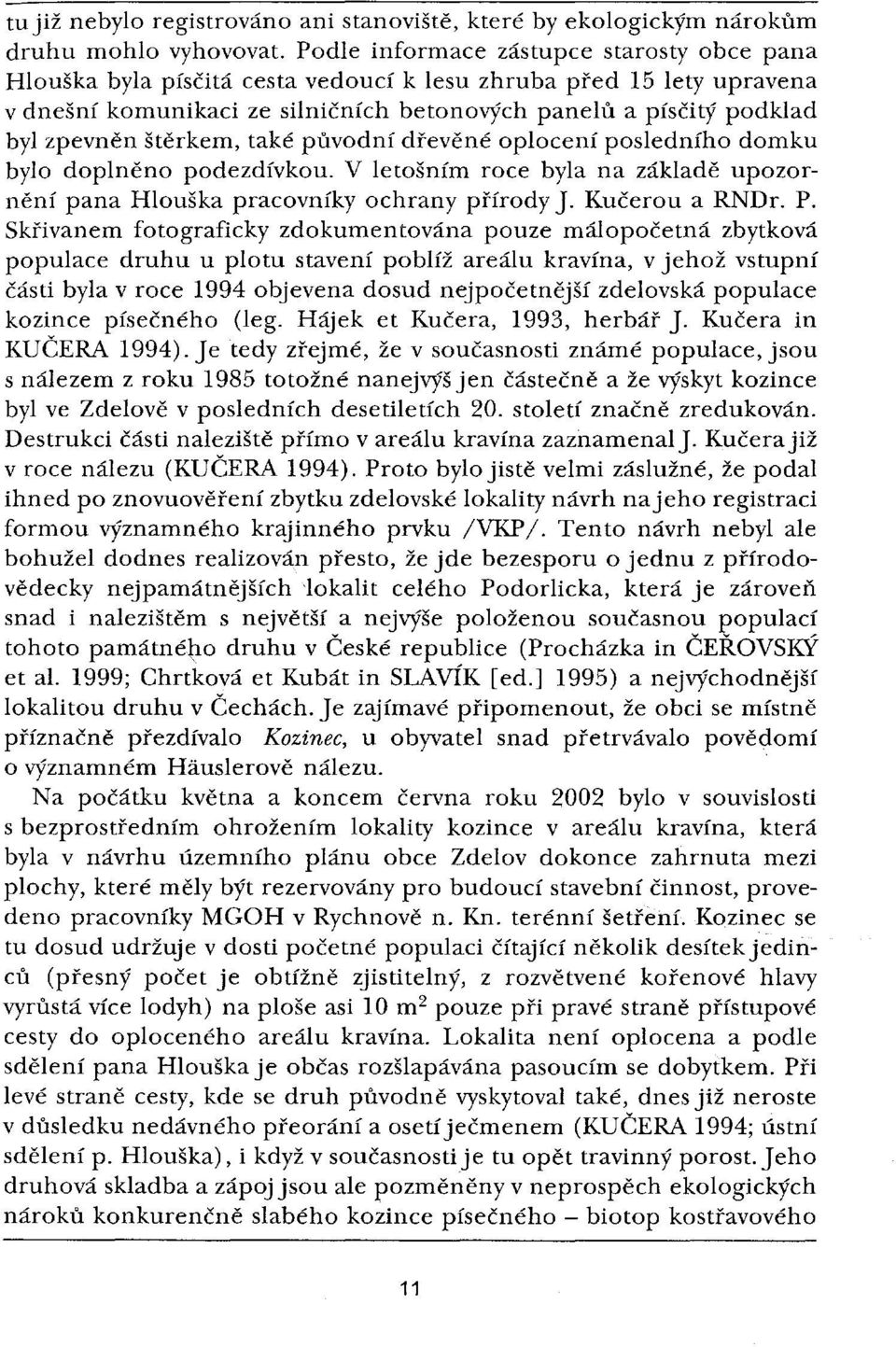 štěrkem, také původní dřevěné oplocení posledního domku bylo doplněno podezdívkou. V letošním roce byla na základě upozornění pana Hlouška pracovníky ochrany přírodyj. Kučerou a RNDr. P.