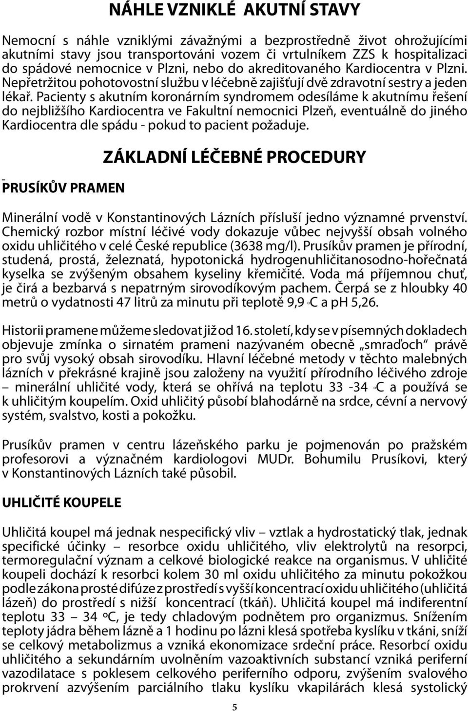 Pacienty s akutním koronárním syndromem odesíláme k akutnímu řešení do nejbližšího Kardiocentra ve Fakultní nemocnici Plzeň, eventuálně do jiného Kardiocentra dle spádu - pokud to pacient požaduje.