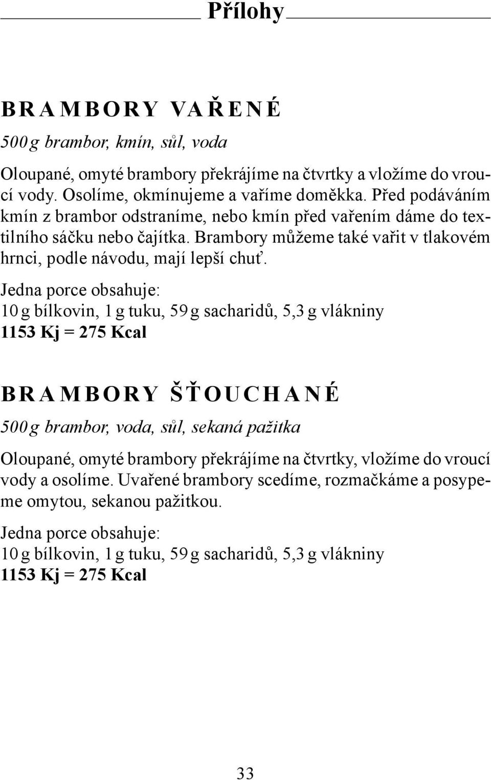 10 g bílkovin, 1 g tuku, 59 g sacharidů, 5,3 g vlákniny 1153 Kj = 275 Kcal BRAMBORY ŠŤ OUCHANÉ 500 g brambor, voda, sůl, sekaná pažitka Oloupané, omyté brambory překrájíme na