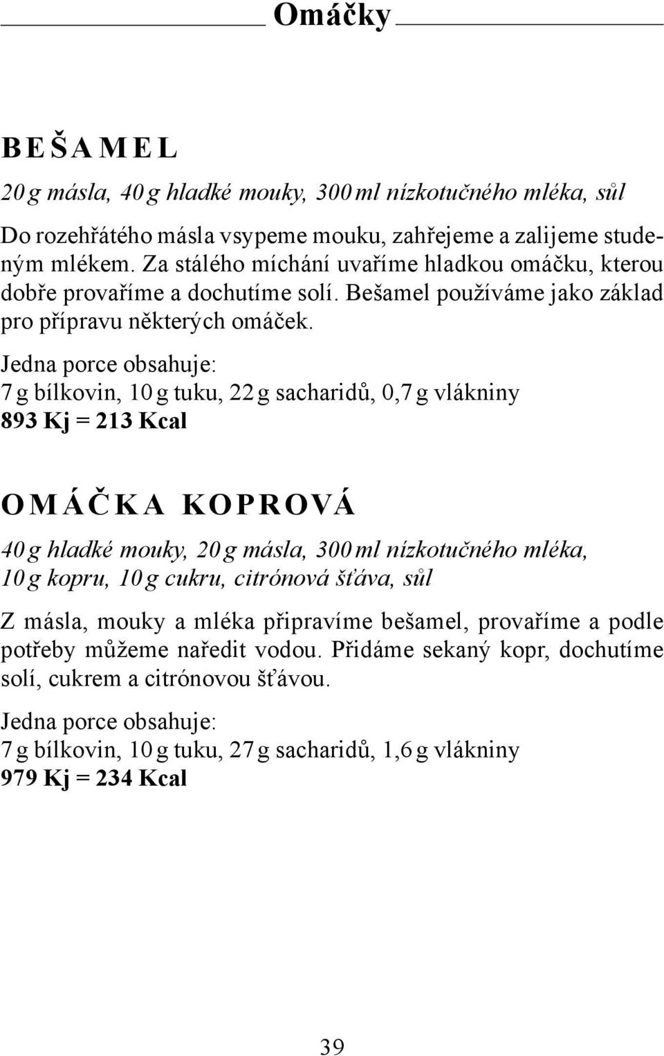 7 g bílkovin, 10 g tuku, 22 g sacharidů, 0,7 g vlákniny 893 Kj = 213 Kcal OMÁČ KA KOPROVÁ 40 g hladké mouky, 20 g másla, 300 ml nízkotučného mléka, 10 g kopru, 10 g cukru,