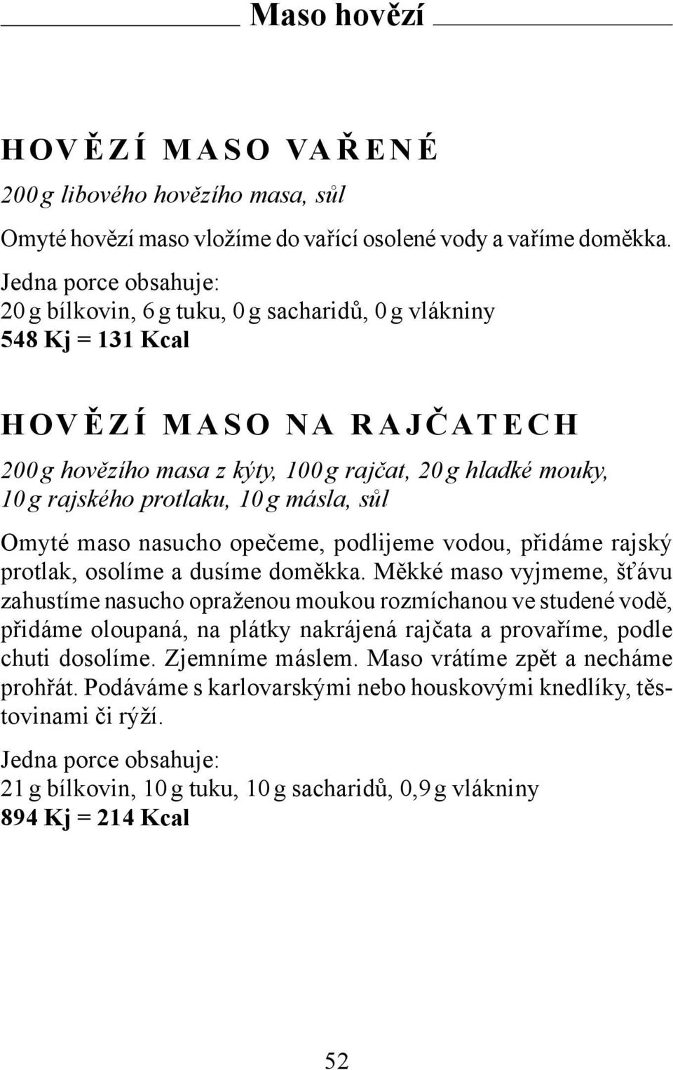 Omyté maso nasucho opečeme, podlijeme vodou, přidáme rajský protlak, osolíme a dusíme doměkka.