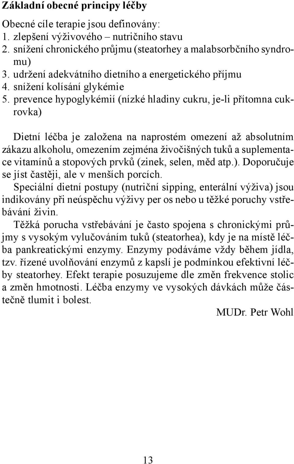 prevence hypoglykémií (nízké hladiny cukru, je-li přítomna cukrovka) Dietní léčba je založena na naprostém omezení až absolutním zákazu alkoholu, omezením zejména živočišných tuků a suplementace