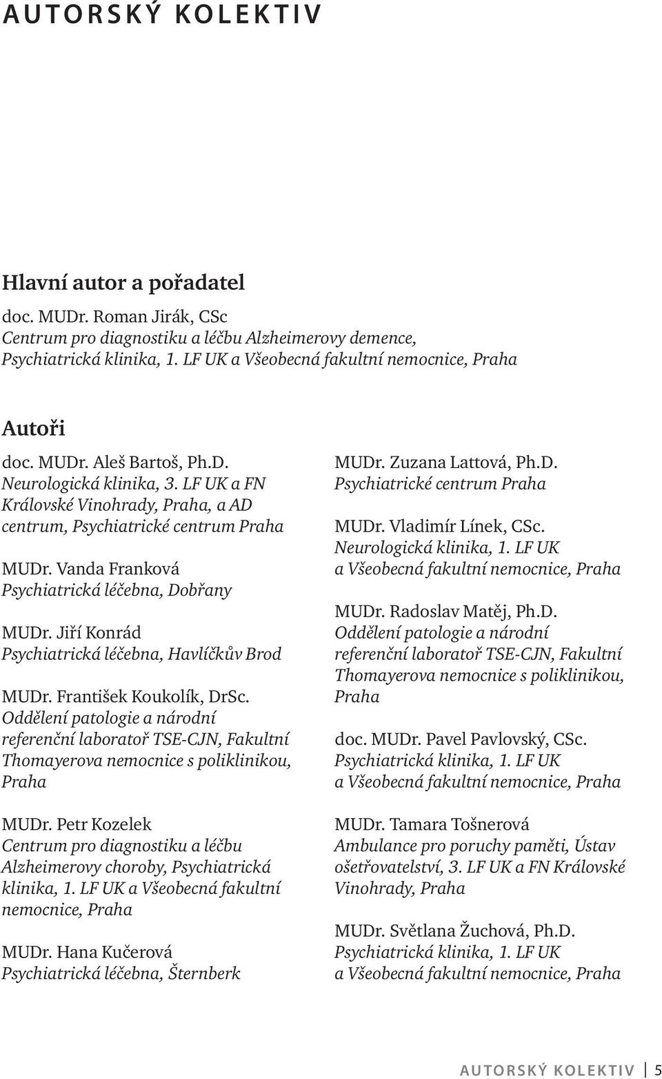 Jiří Konrád Psychiatrická léčebna, Havlíčkův Brod MUDr. František Koukolík, DrSc. Oddělení patologie a národní referenční laboratoř TSE-CJN, Fakultní Thomayerova nemocnice s poliklinikou, Praha MUDr.