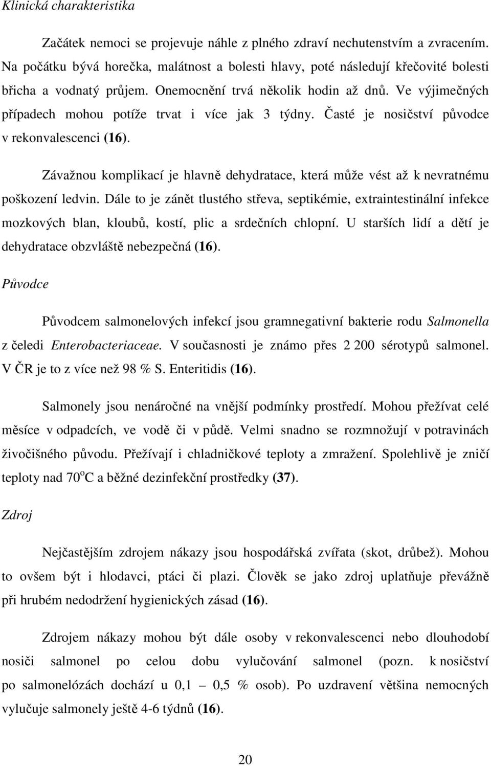 Ve výjimečných případech mohou potíže trvat i více jak 3 týdny. Časté je nosičství původce v rekonvalescenci (16).