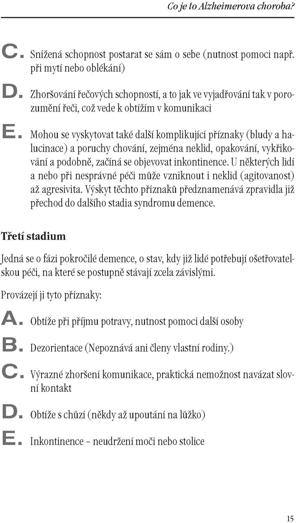 Mohou se vyskytovat také další komplikující příznaky (bludy a halucinace) a poruchy chování, zejména neklid, opakování, vykřikování a podobně, začíná se objevovat inkontinence.