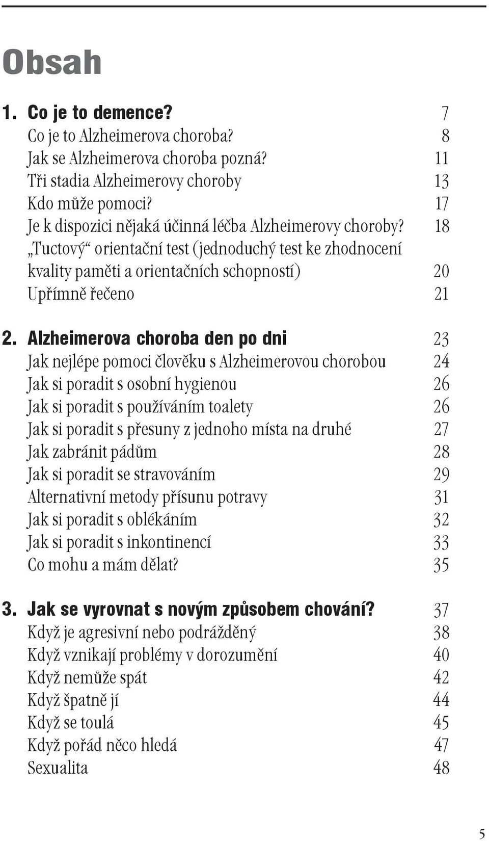 Alzheimerova choroba den po dni 23 Jak nejlépe pomoci člověku s Alzheimerovou chorobou 24 Jak si poradit s osobní hygienou 26 Jak si poradit s používáním toalety 26 Jak si poradit s přesuny z jednoho