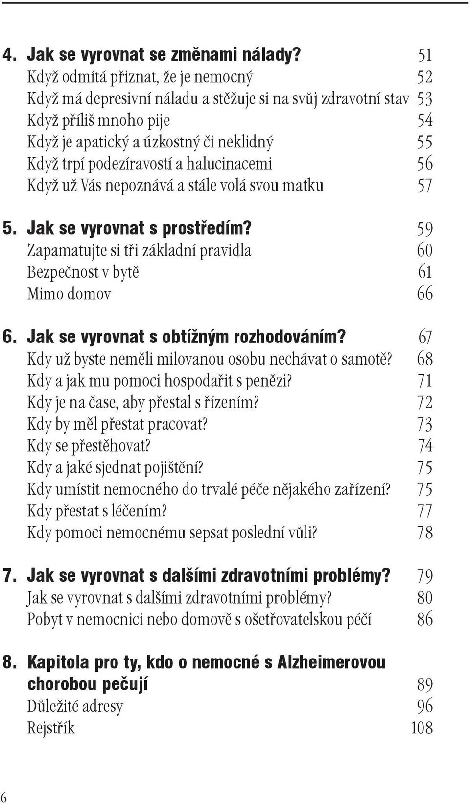 a halucinacemi 56 Když už Vás nepoznává a stále volá svou matku 57 5. Jak se vyrovnat s prostředím? 59 Zapamatujte si tři základní pravidla 60 Bezpečnost v bytě 61 Mimo domov 66 6.