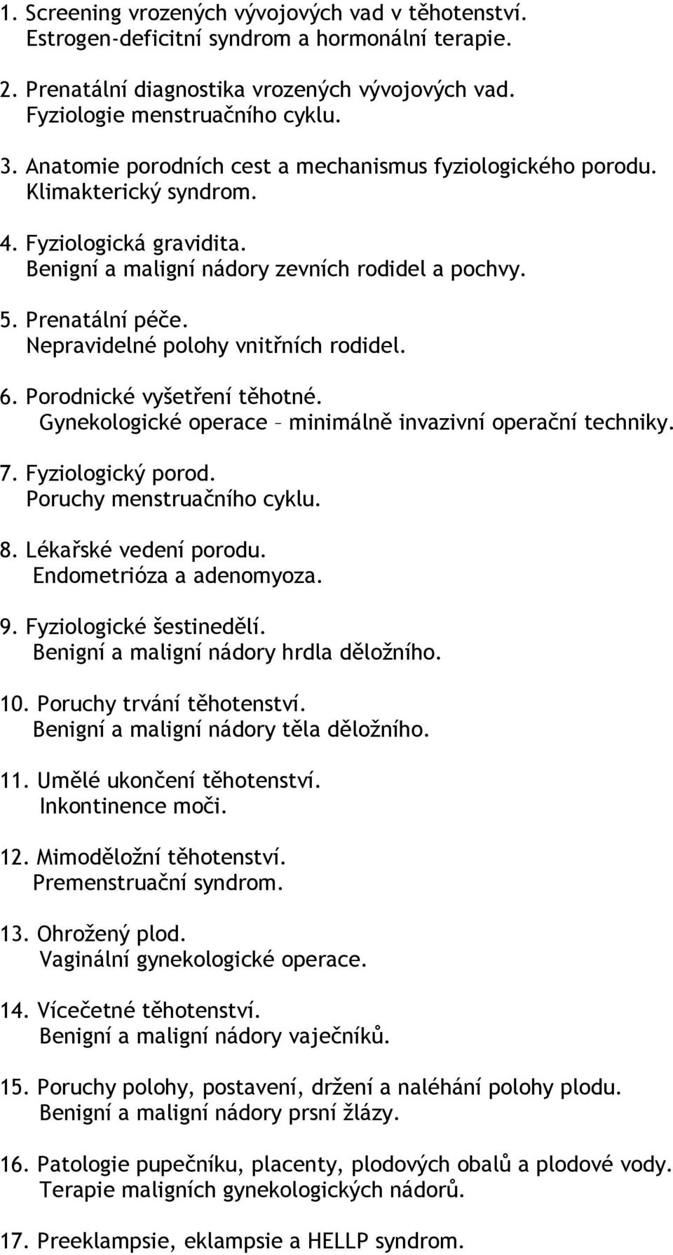 Nepravidelné polohy vnitřních rodidel. 6. Porodnické vyšetření těhotné. Gynekologické operace minimálně invazivní operační techniky. 7. Fyziologický porod. Poruchy menstruačního cyklu. 8.