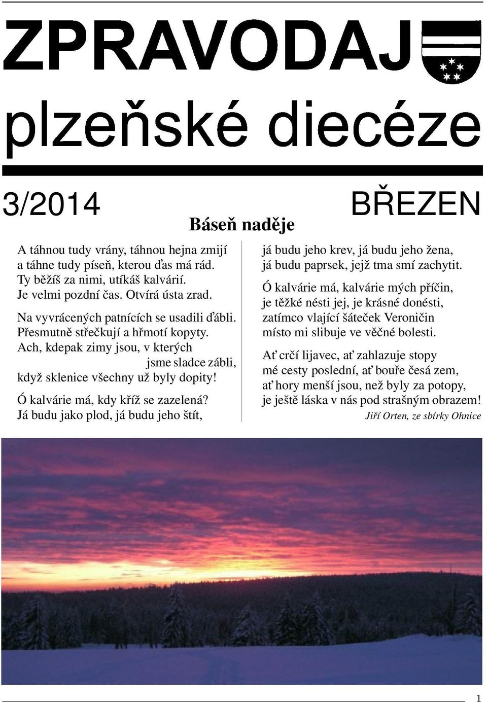 Ó kalvárie má, kdy kříž se zazelená? Já budu jako plod, já budu jeho štít, já budu jeho krev, já budu jeho žena, já budu paprsek, jejž tma smí zachytit.