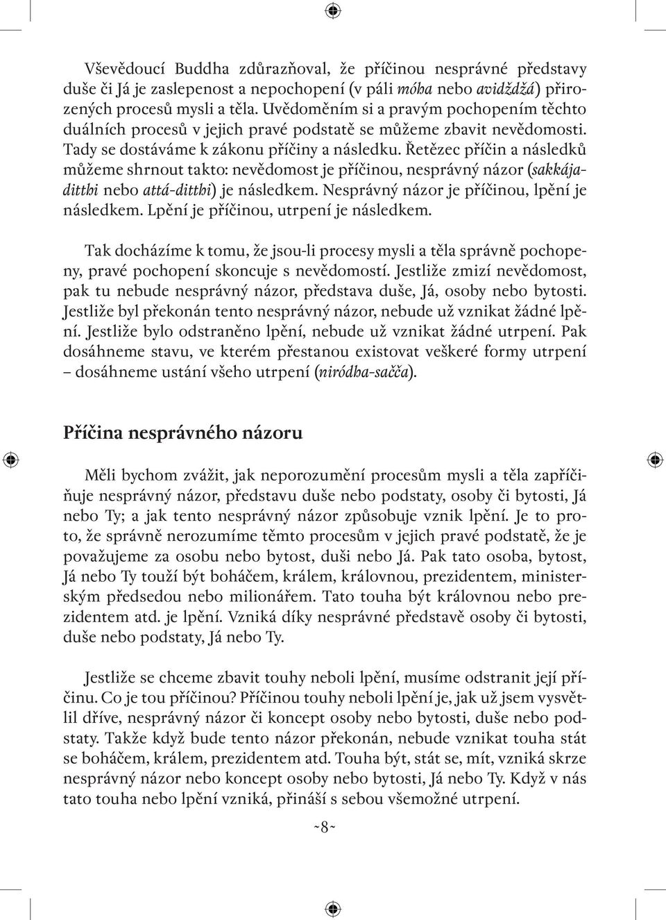 Řetězec příčin a následků můžeme shrnout takto: nevědomost je příčinou, nesprávný názor (sakkájaditthi nebo attá-ditthi) je následkem. Nesprávný názor je příčinou, lpění je následkem.