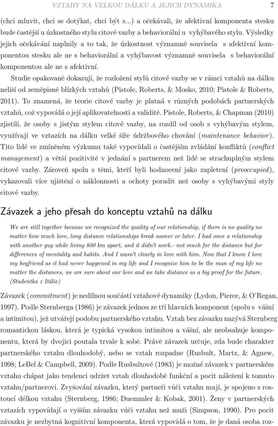 Výsledky jejich očekávání naplnily a to tak, že úzkostnost významně souvisela s afektivní komponentou stesku ale ne s behaviorální a vyhýbavost významně souvisela s behaviorální komponentou ale ne s