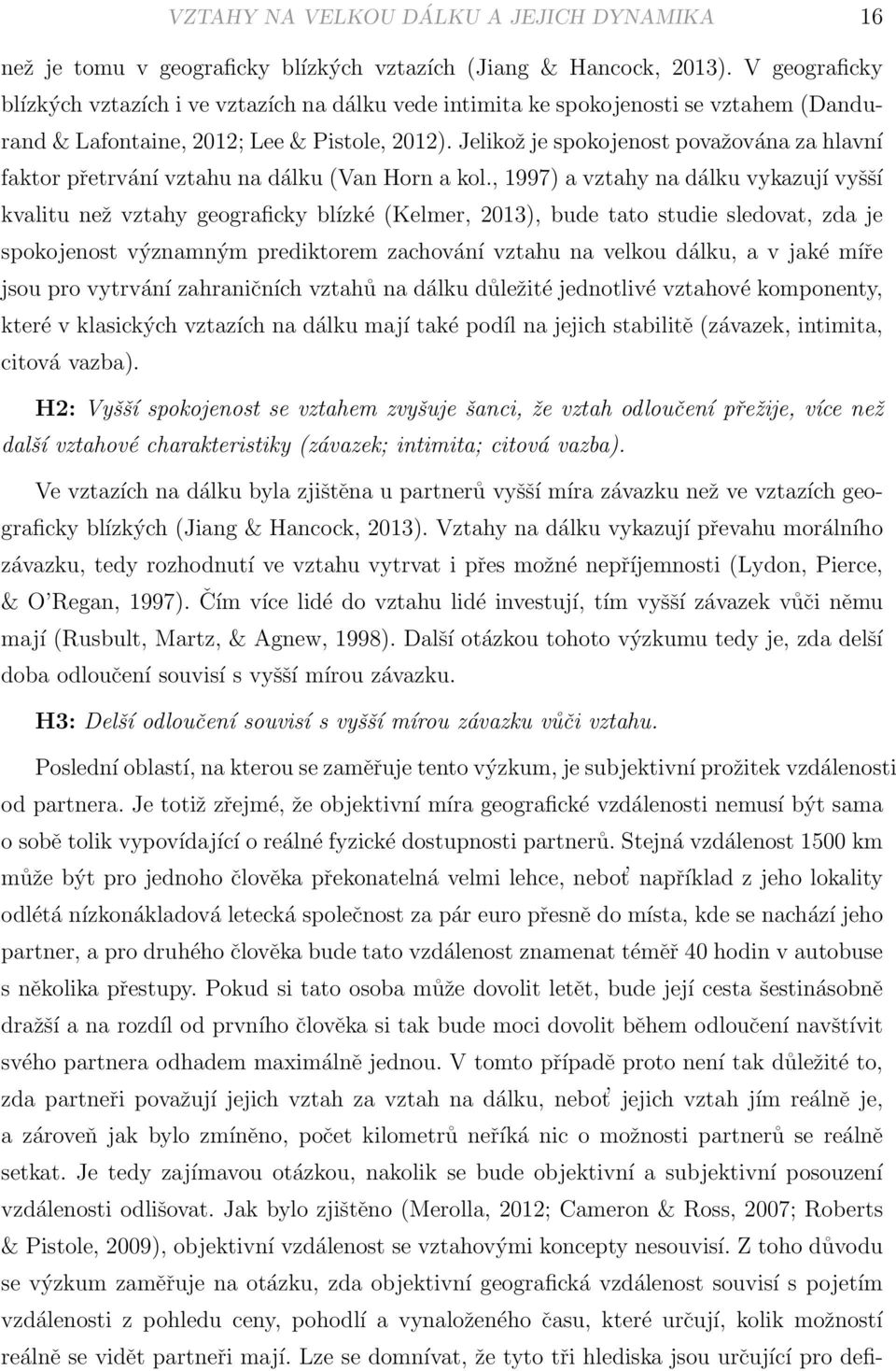 Jelikož je spokojenost považována za hlavní faktor přetrvání vztahu na dálku (Van Horn a kol.