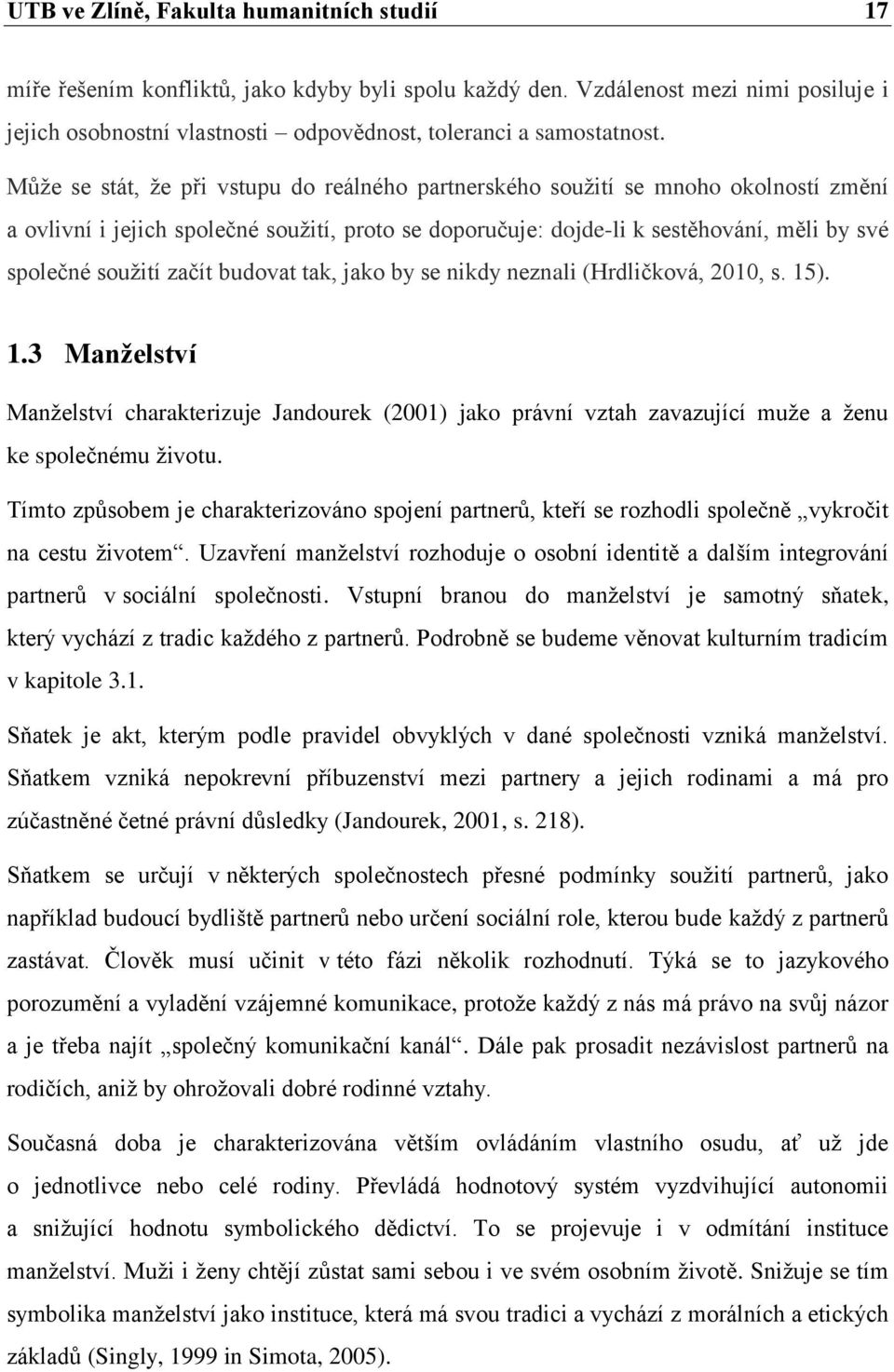 začít budovat tak, jako by se nikdy neznali (Hrdličková, 2010, s. 15). 1.3 Manželství Manželství charakterizuje Jandourek (2001) jako právní vztah zavazující muže a ženu ke společnému životu.