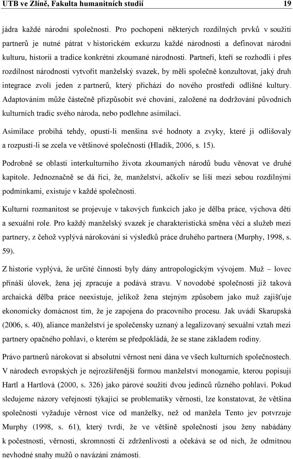 Partneři, kteří se rozhodli i přes rozdílnost národností vytvořit manželský svazek, by měli společně konzultovat, jaký druh integrace zvolí jeden z partnerů, který přichází do nového prostředí