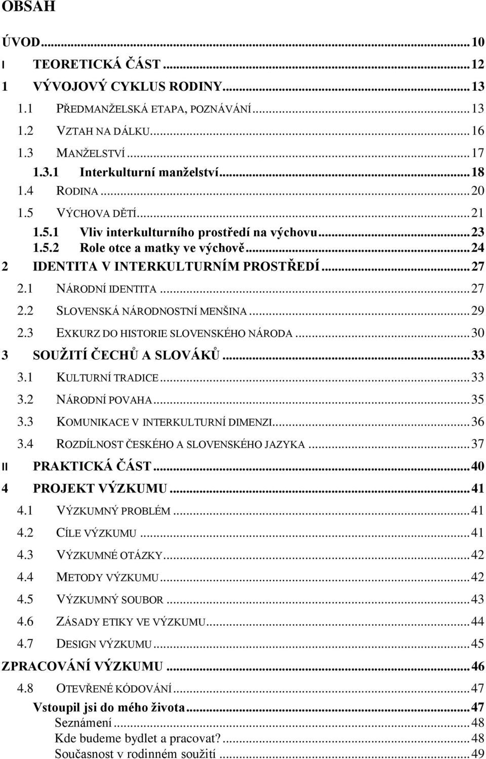 .. 27 2.2 SLOVENSKÁ NÁRODNOSTNÍ MENŠINA... 29 2.3 EXKURZ DO HISTORIE SLOVENSKÉHO NÁRODA... 30 3 SOUŽITÍ ČECHŮ A SLOVÁKŮ... 33 3.1 KULTURNÍ TRADICE... 33 3.2 NÁRODNÍ POVAHA... 35 3.