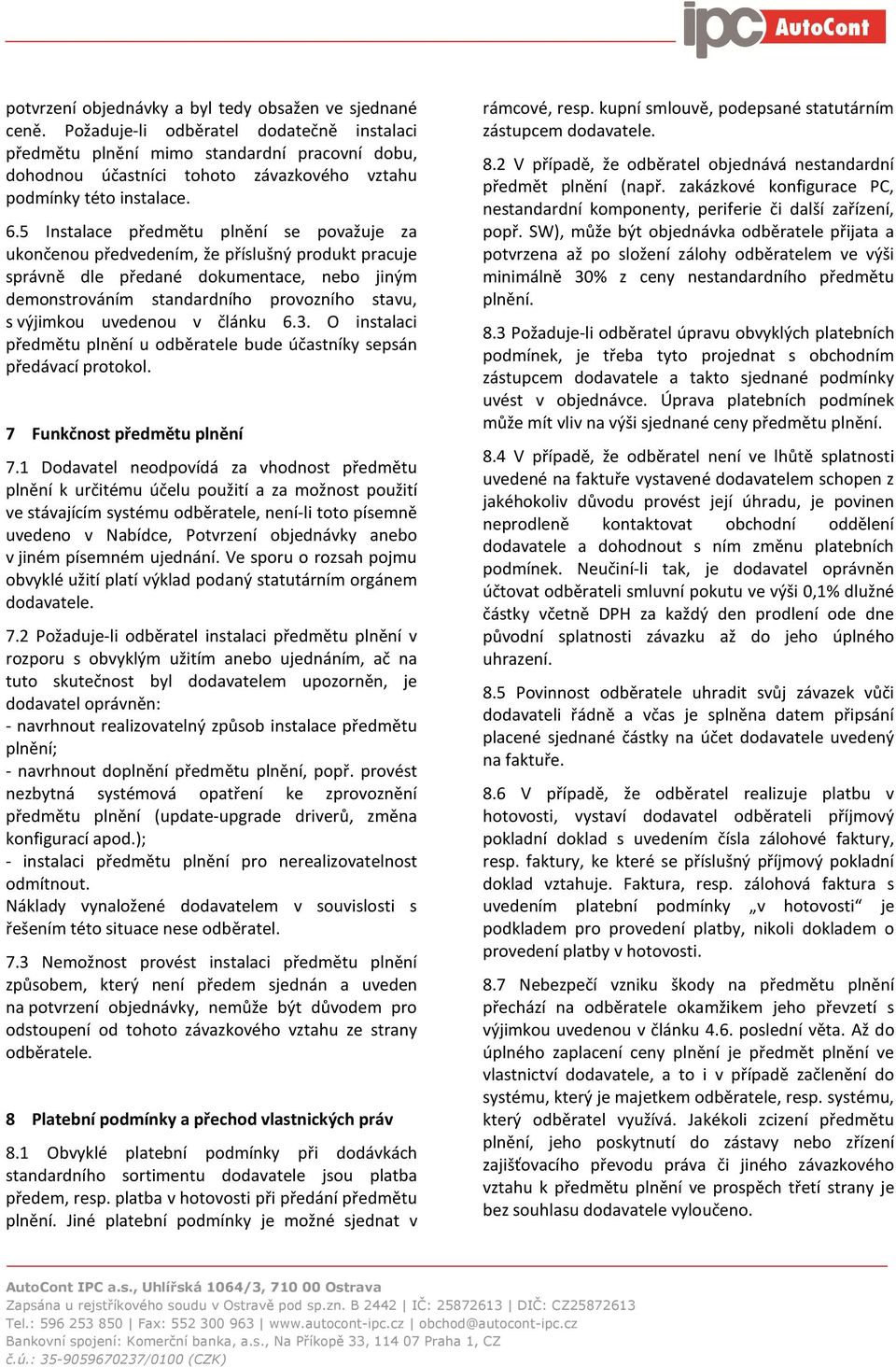 5 Instalace předmětu plnění se považuje za ukončenou předvedením, že příslušný produkt pracuje správně dle předané dokumentace, nebo jiným demonstrováním standardního provozního stavu, s výjimkou