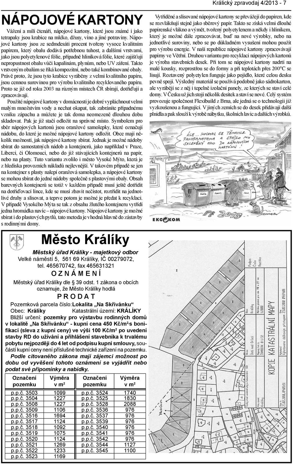 zajišťují nepropustnost obalu vůči kapalinám, plynům, nebo UV záření. Takto vrstveným obalům se říká kompozitní, nebo také kombinované obaly.