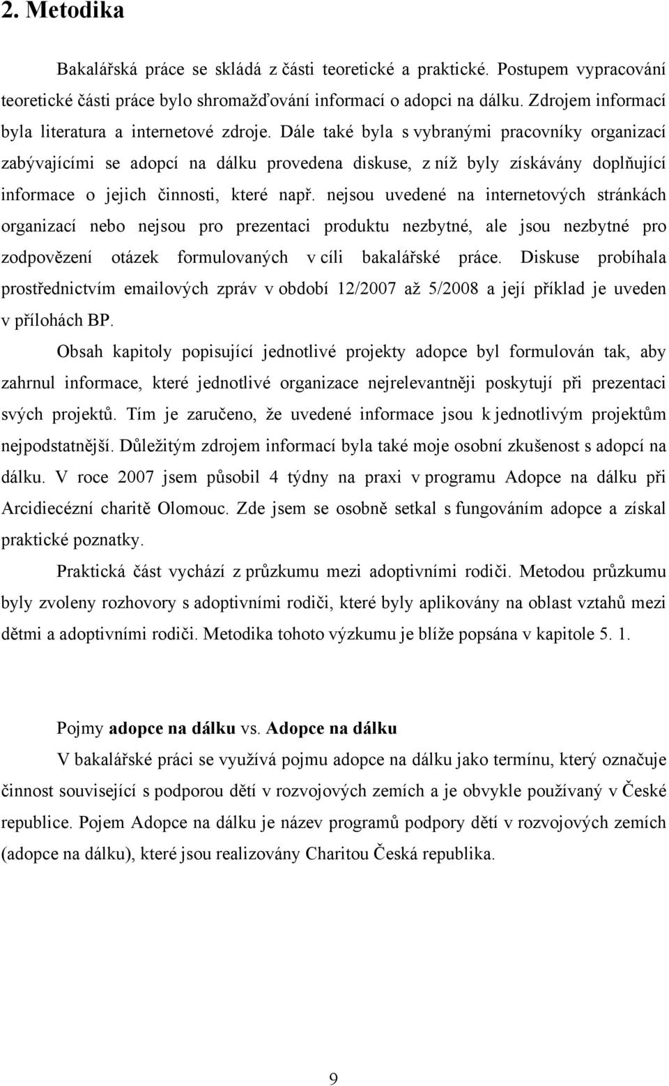 Dále také byla s vybranými pracovníky organizací zabývajícími se adopcí na dálku provedena diskuse, z níž byly získávány doplňující informace o jejich činnosti, které např.