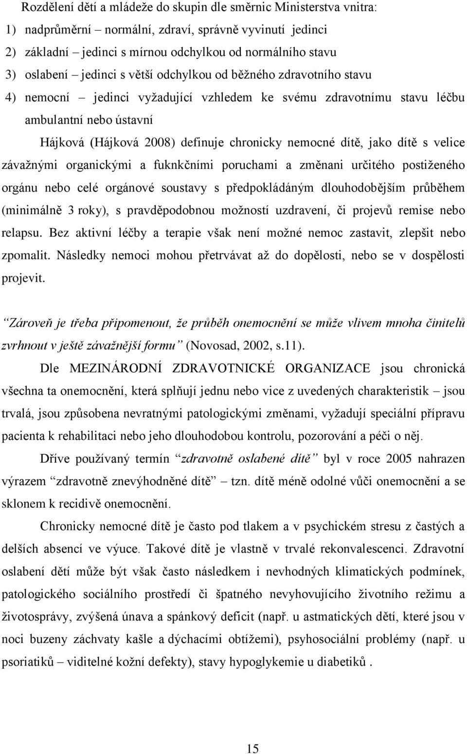 nemocné dítě, jako dítě s velice závažnými organickými a fuknkčními poruchami a změnani určitého postiženého orgánu nebo celé orgánové soustavy s předpokládáným dlouhodobějším průběhem (minimálně 3