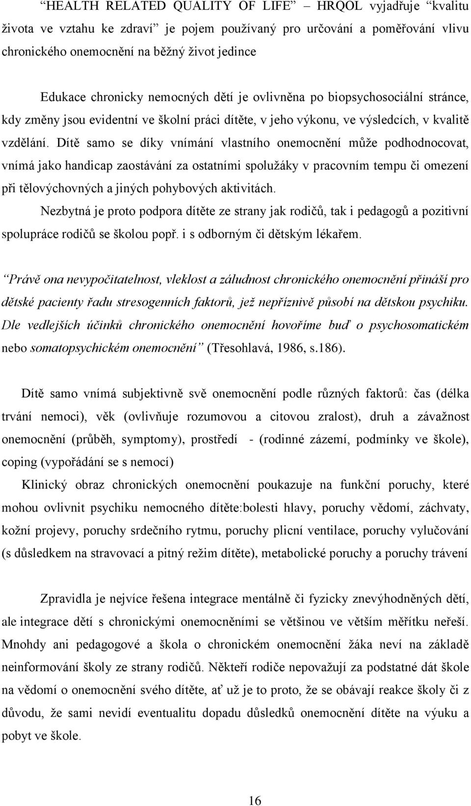 Dítě samo se díky vnímání vlastního onemocnění může podhodnocovat, vnímá jako handicap zaostávání za ostatními spolužáky v pracovním tempu či omezení při tělovýchovných a jiných pohybových aktivitách.