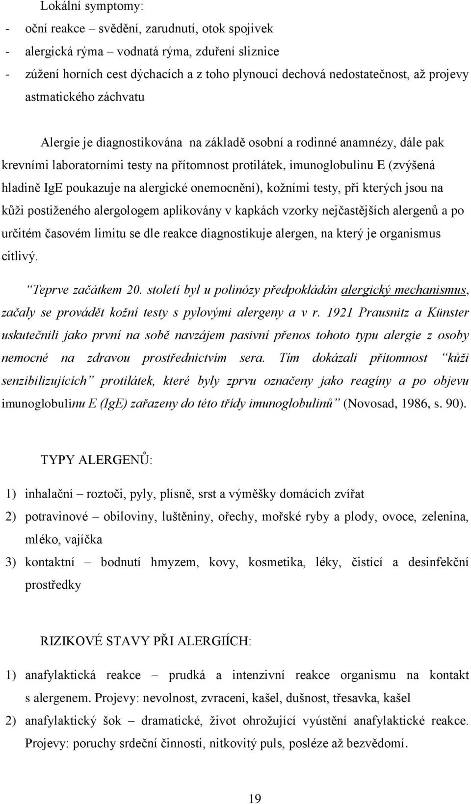 na alergické onemocnění), kožními testy, při kterých jsou na kůži postiženého alergologem aplikovány v kapkách vzorky nejčastějších alergenů a po určitém časovém limitu se dle reakce diagnostikuje