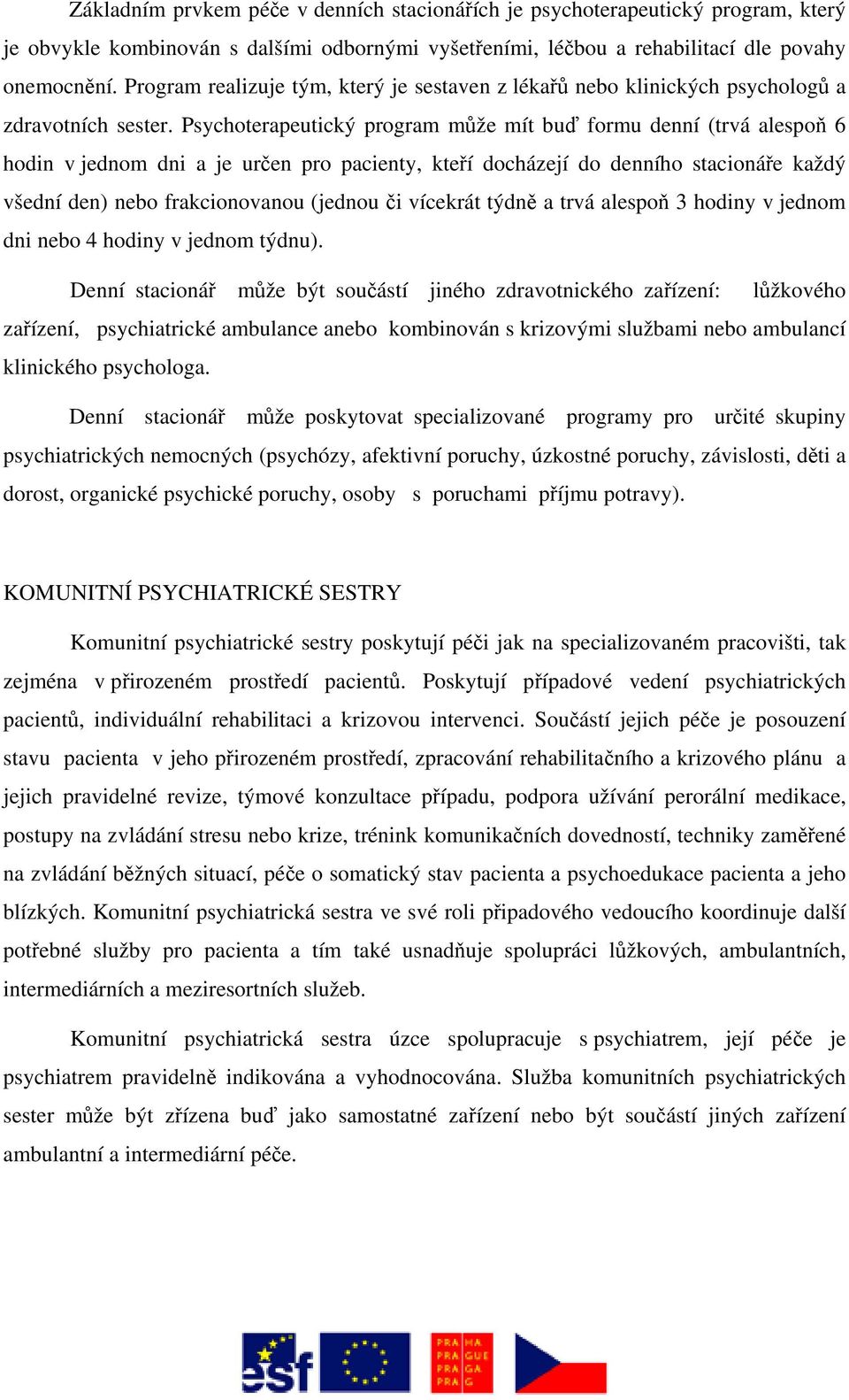 Psychoterapeutický program může mít buď formu denní (trvá alespoň 6 hodin v jednom dni a je určen pro pacienty, kteří docházejí do denního stacionáře každý všední den) nebo frakcionovanou (jednou či